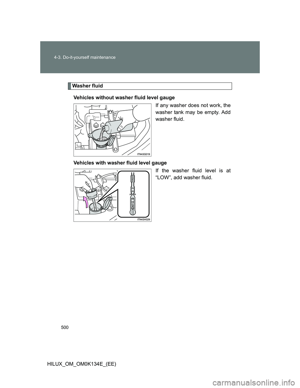 TOYOTA HILUX 2013  Owners Manual (in English) 500 4-3. Do-it-yourself maintenance
HILUX_OM_OM0K134E_(EE)
Washer fluid
Vehicles without washer fluid level gauge
If any washer does not work, the
washer tank may be empty. Add
washer fluid.
Vehicles 