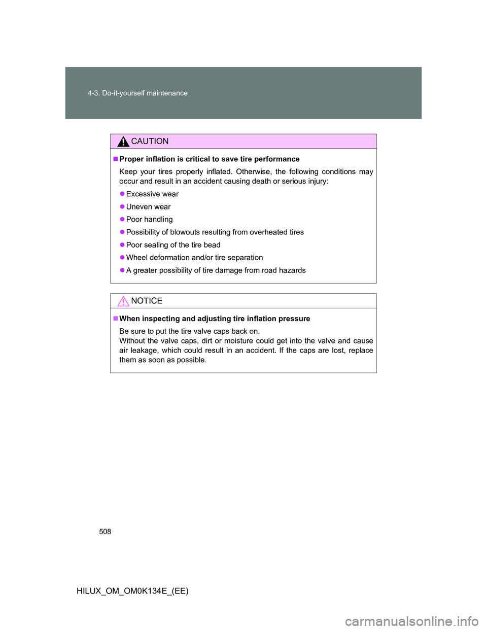 TOYOTA HILUX 2013  Owners Manual (in English) 508 4-3. Do-it-yourself maintenance
HILUX_OM_OM0K134E_(EE)
CAUTION
Proper inflation is critical to save tire performance
Keep your tires properly inflated. Otherwise, the following conditions may
o
