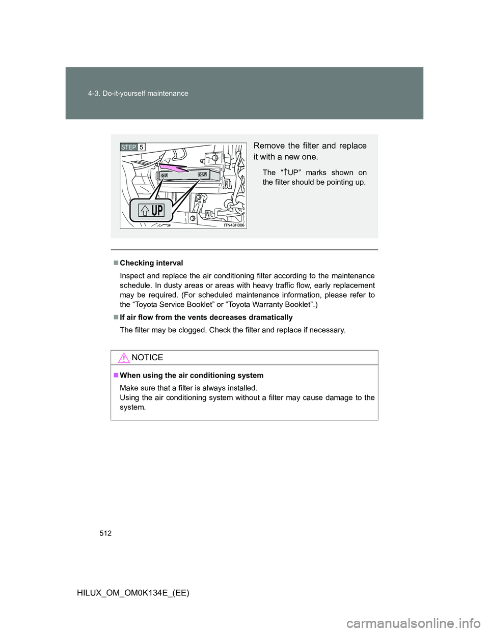 TOYOTA HILUX 2013  Owners Manual (in English) 512 4-3. Do-it-yourself maintenance
HILUX_OM_OM0K134E_(EE)
Checking interval
Inspect and replace the air conditioning filter according to the maintenance
schedule. In dusty areas or areas with heav