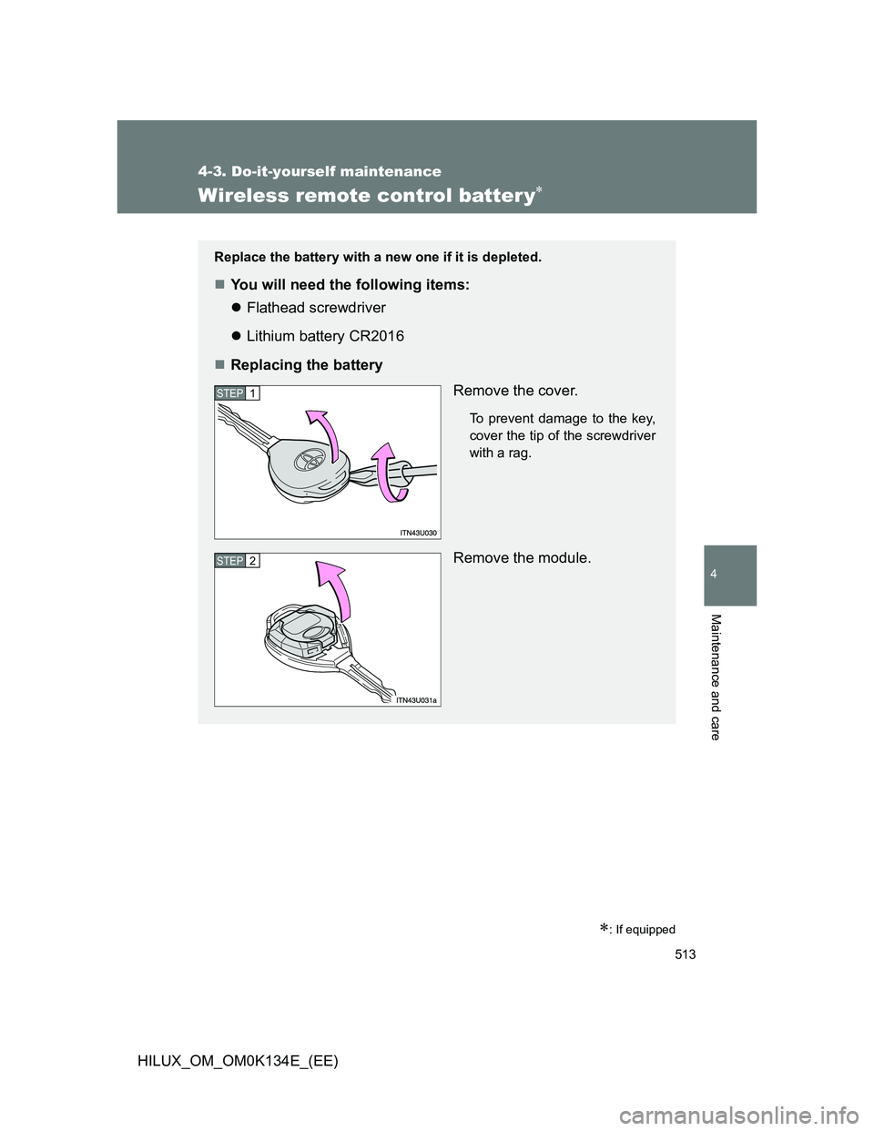 TOYOTA HILUX 2013  Owners Manual (in English) 513
4-3. Do-it-yourself maintenance
4
Maintenance and care
HILUX_OM_OM0K134E_(EE)
Wireless remote control batter y
: If equipped
Replace the battery with a new one if it is depleted.
You will