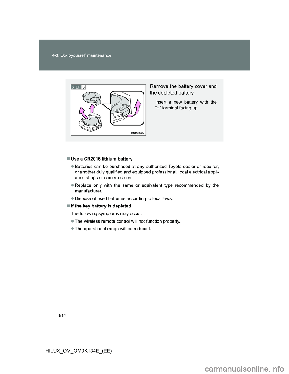 TOYOTA HILUX 2013  Owners Manual (in English) 514 4-3. Do-it-yourself maintenance
HILUX_OM_OM0K134E_(EE)
Use a CR2016 lithium battery
Batteries can be purchased at any authorized Toyota dealer or repairer,
or another duly qualified and equi