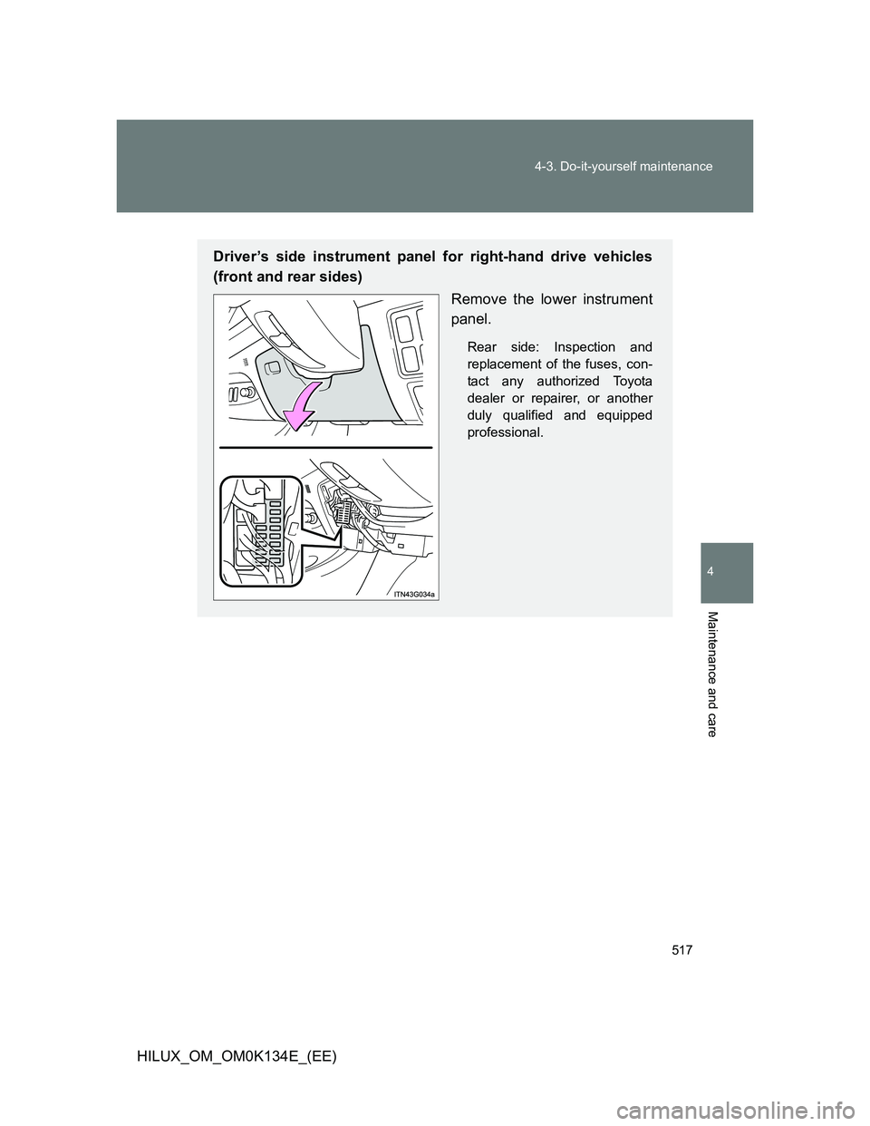 TOYOTA HILUX 2013  Owners Manual (in English) 517 4-3. Do-it-yourself maintenance
4
Maintenance and care
HILUX_OM_OM0K134E_(EE)
Driver’s side instrument panel for right-hand drive vehicles
(front and rear sides)
Remove the lower instrument
pane