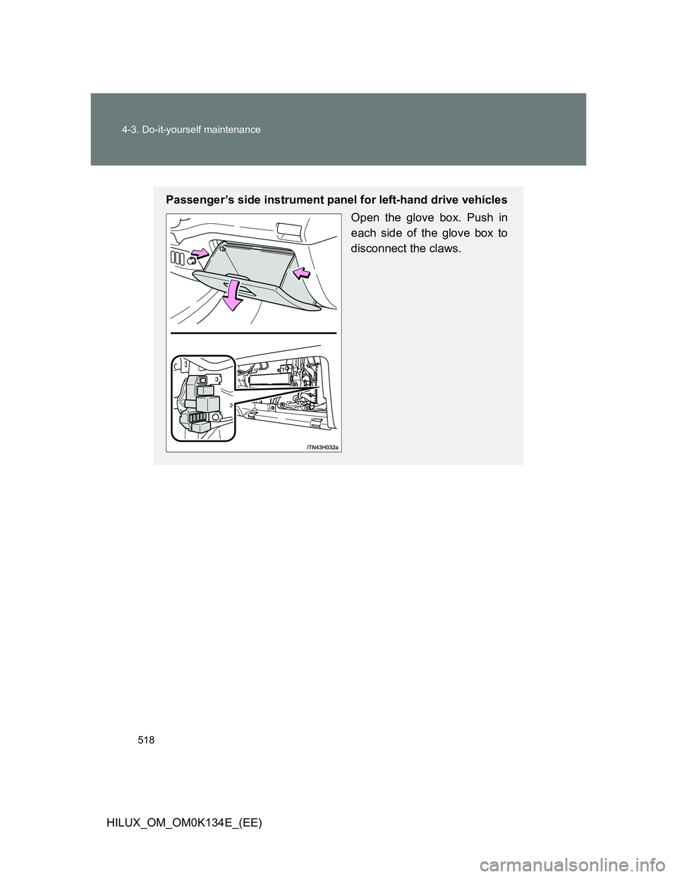 TOYOTA HILUX 2013  Owners Manual (in English) 518 4-3. Do-it-yourself maintenance
HILUX_OM_OM0K134E_(EE)
Passenger’s side instrument panel for left-hand drive vehicles
Open the glove box. Push in
each side of the glove box to
disconnect the cla