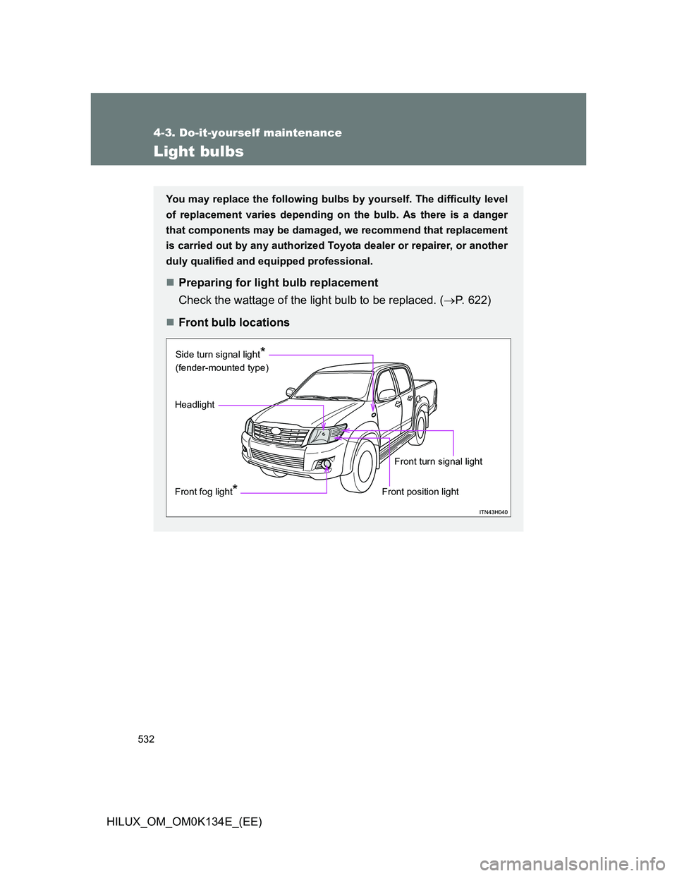 TOYOTA HILUX 2013  Owners Manual (in English) 532
4-3. Do-it-yourself maintenance
HILUX_OM_OM0K134E_(EE)
Light bulbs
You may replace the following bulbs by yourself. The difficulty level
of replacement varies depending on the bulb. As there is a 