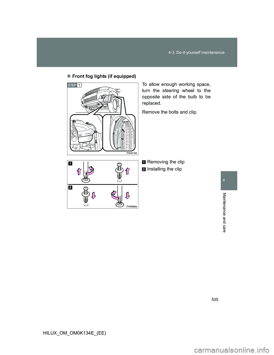 TOYOTA HILUX 2013  Owners Manual (in English) 535 4-3. Do-it-yourself maintenance
4
Maintenance and care
HILUX_OM_OM0K134E_(EE)Front fog lights (if equipped)
To allow enough working space,
turn the steering wheel to the
opposite side of the bu