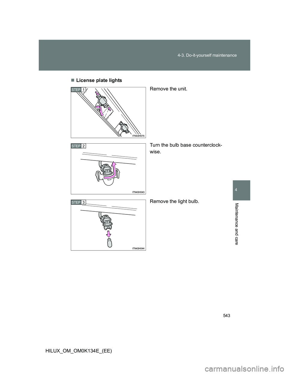 TOYOTA HILUX 2013  Owners Manual (in English) 543 4-3. Do-it-yourself maintenance
4
Maintenance and care
HILUX_OM_OM0K134E_(EE)License plate lights
Remove the unit.
Turn the bulb base counterclock-
wise.
Remove the light bulb.
STEP1
STEP2
STEP