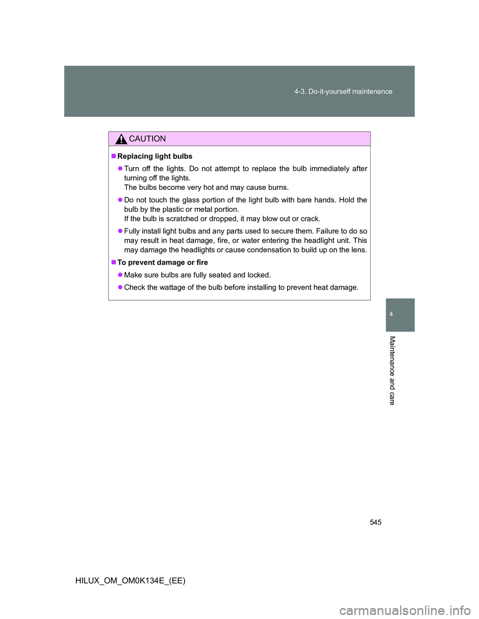TOYOTA HILUX 2013  Owners Manual (in English) 545 4-3. Do-it-yourself maintenance
4
Maintenance and care
HILUX_OM_OM0K134E_(EE)
CAUTION
Replacing light bulbs
Turn off the lights. Do not attempt to replace the bulb immediately after
turning 