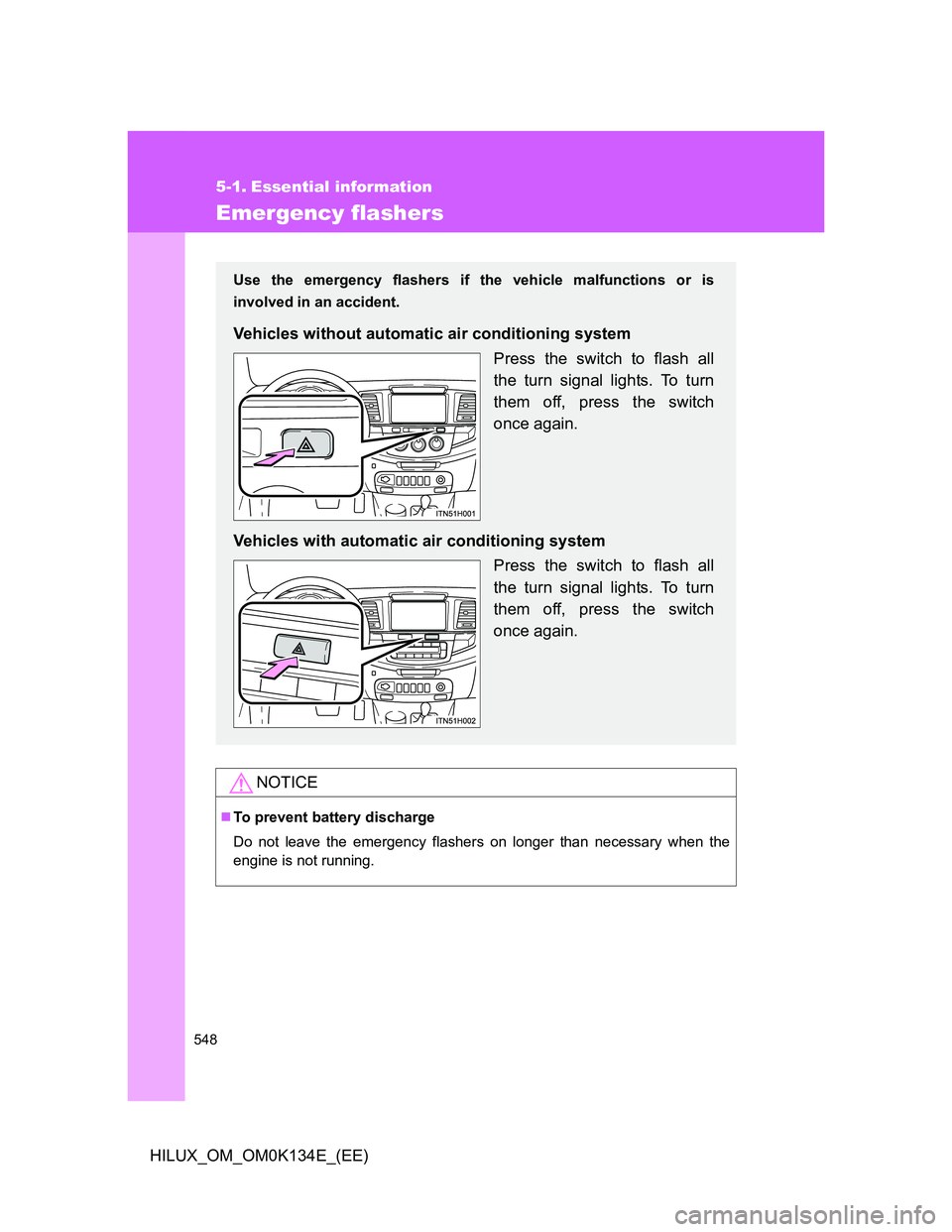 TOYOTA HILUX 2013  Owners Manual (in English) 548
HILUX_OM_OM0K134E_(EE)
5-1. Essential information
Emergency flashers
NOTICE
To prevent battery discharge
Do not leave the emergency flashers on longer than necessary when the
engine is not runn