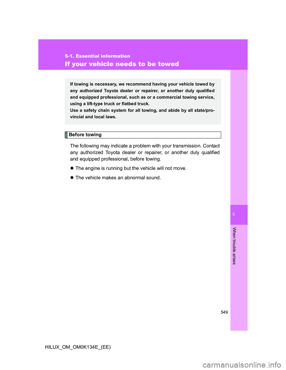 TOYOTA HILUX 2013  Owners Manual (in English) 5
549
5-1. Essential information
When trouble arises
HILUX_OM_OM0K134E_(EE)
If your vehicle needs to be towed
Before towing
The following may indicate a problem with your transmission. Contact
any aut