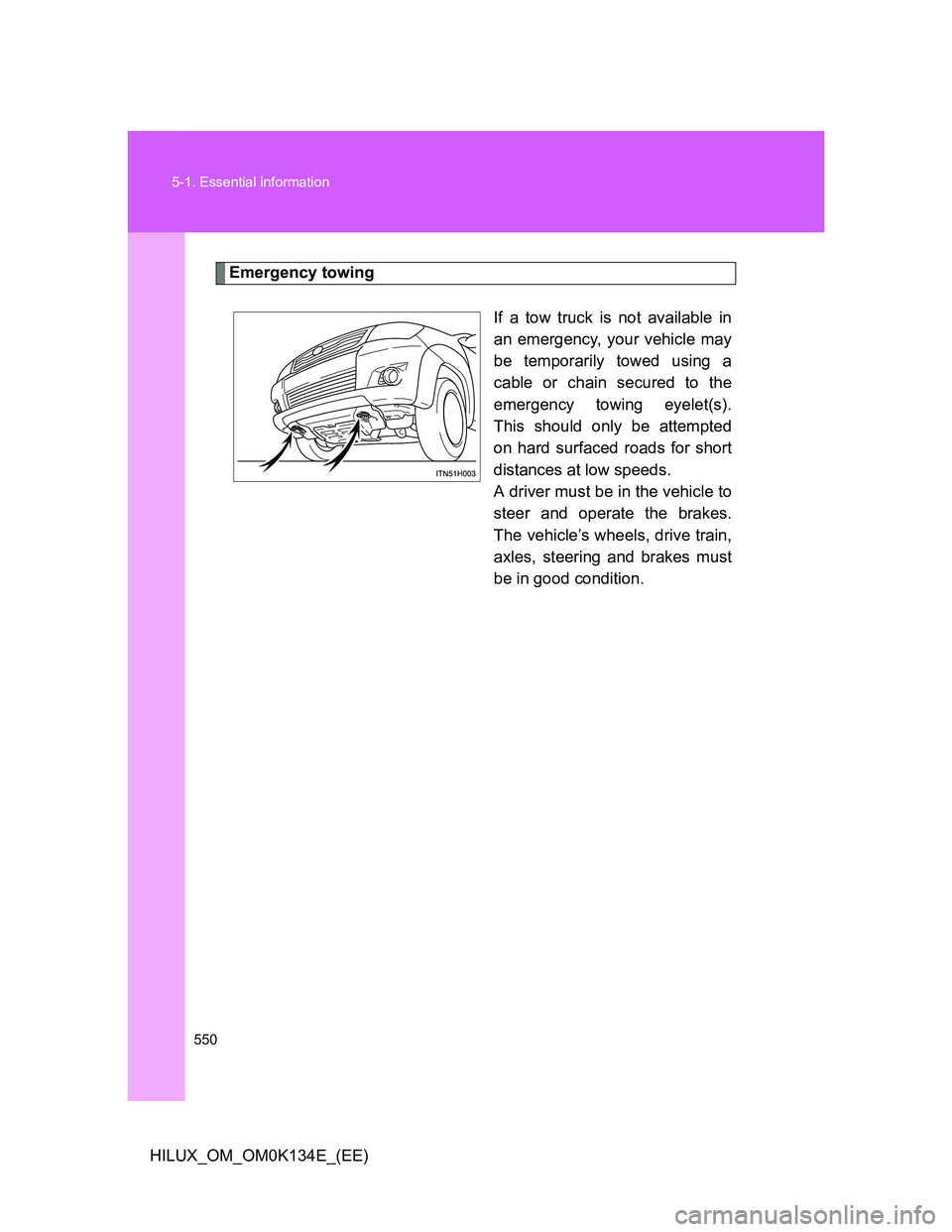 TOYOTA HILUX 2013  Owners Manual (in English) 550 5-1. Essential information
HILUX_OM_OM0K134E_(EE)
Emergency towing
If a tow truck is not available in
an emergency, your vehicle may
be temporarily towed using a
cable or chain secured to the
emer