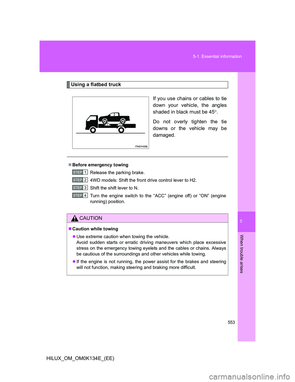 TOYOTA HILUX 2013  Owners Manual (in English) 5
553 5-1. Essential information
When trouble arises
HILUX_OM_OM0K134E_(EE)
Using a flatbed truck
If you use chains or cables to tie
down your vehicle, the angles
shaded in black must be 45.
Do not
