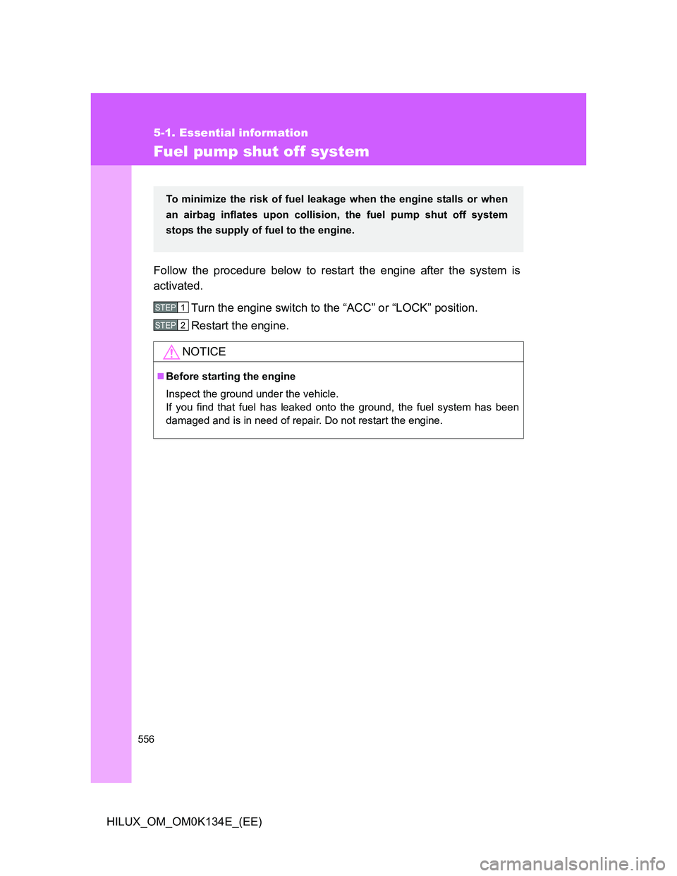 TOYOTA HILUX 2013  Owners Manual (in English) 556
5-1. Essential information
HILUX_OM_OM0K134E_(EE)
Fuel pump shut off system
Follow the procedure below to restart the engine after the system is
activated.
Turn the engine switch to the “ACC” 