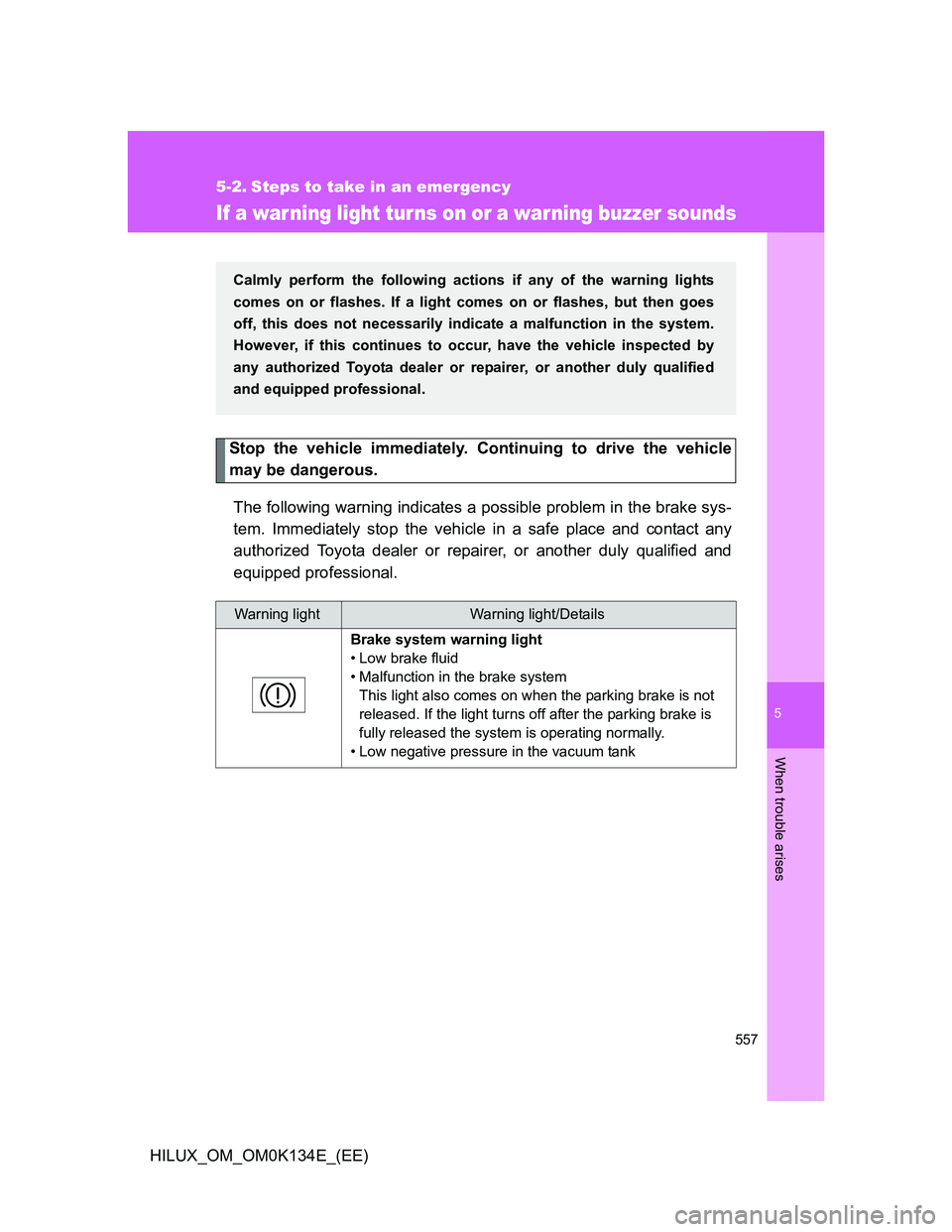 TOYOTA HILUX 2013  Owners Manual (in English) 5
557
When trouble arises
HILUX_OM_OM0K134E_(EE)
5-2. Steps to take in an emergency
If a warning light tur ns on or a warning buzzer sounds
Stop the vehicle immediately. Continuing to drive the vehicl