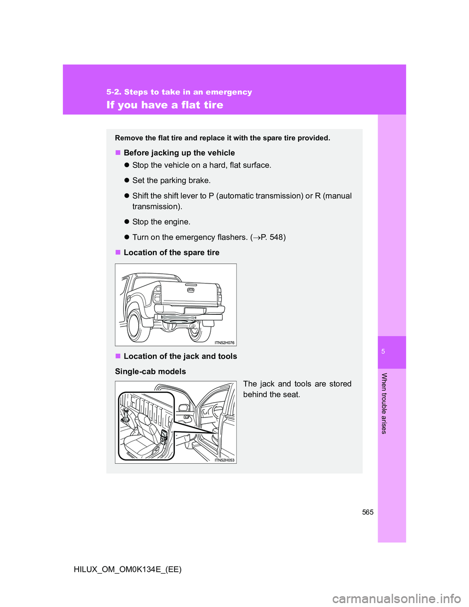 TOYOTA HILUX 2013  Owners Manual (in English) 5
565
5-2. Steps to take in an emergency
When trouble arises
HILUX_OM_OM0K134E_(EE)
If you have a flat tire
Remove the flat tire and replace it with the spare tire provided.
Before jacking up the v