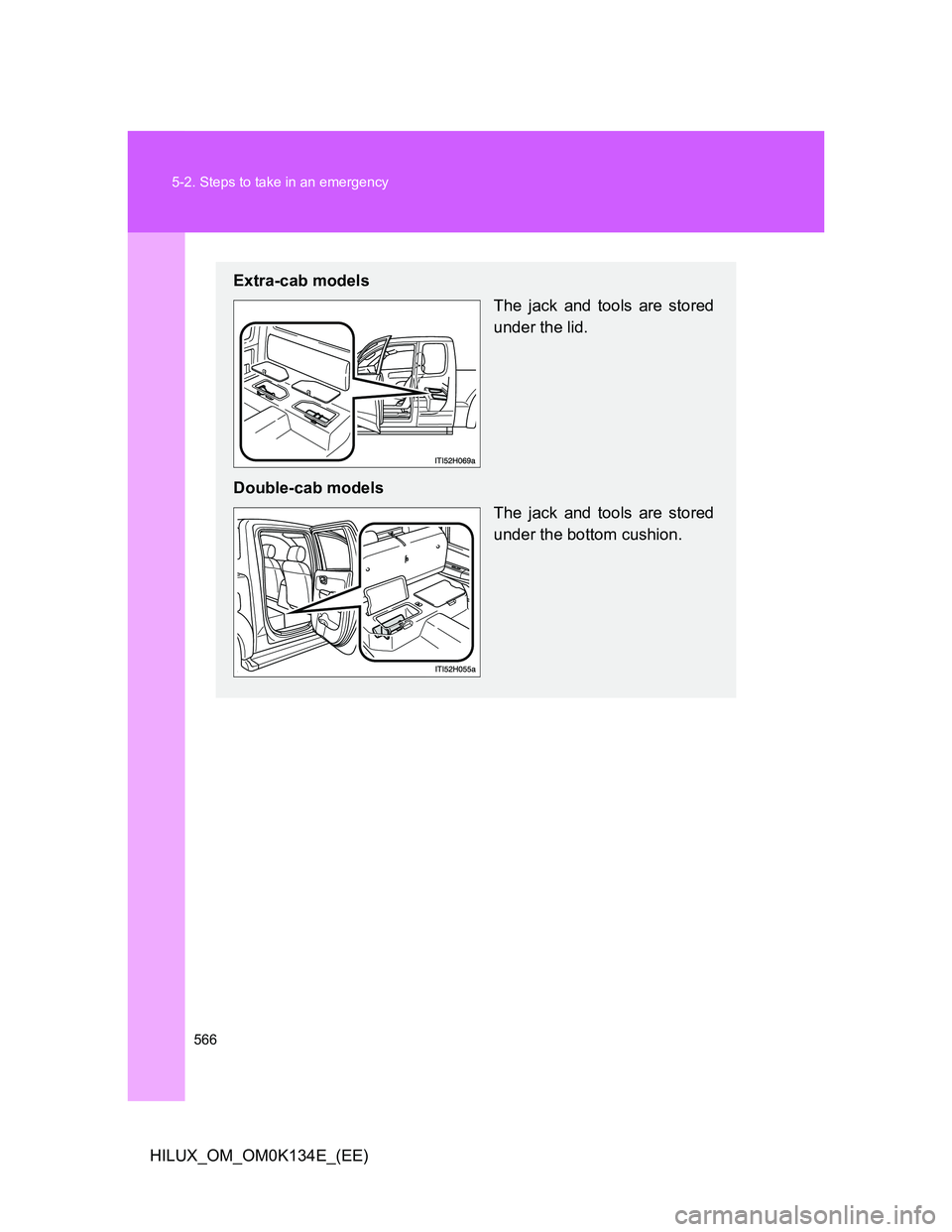 TOYOTA HILUX 2013  Owners Manual (in English) 566 5-2. Steps to take in an emergency
HILUX_OM_OM0K134E_(EE)
Extra-cab models
The jack and tools are stored
under the lid.
Double-cab models
The jack and tools are stored
under the bottom cushion. 
