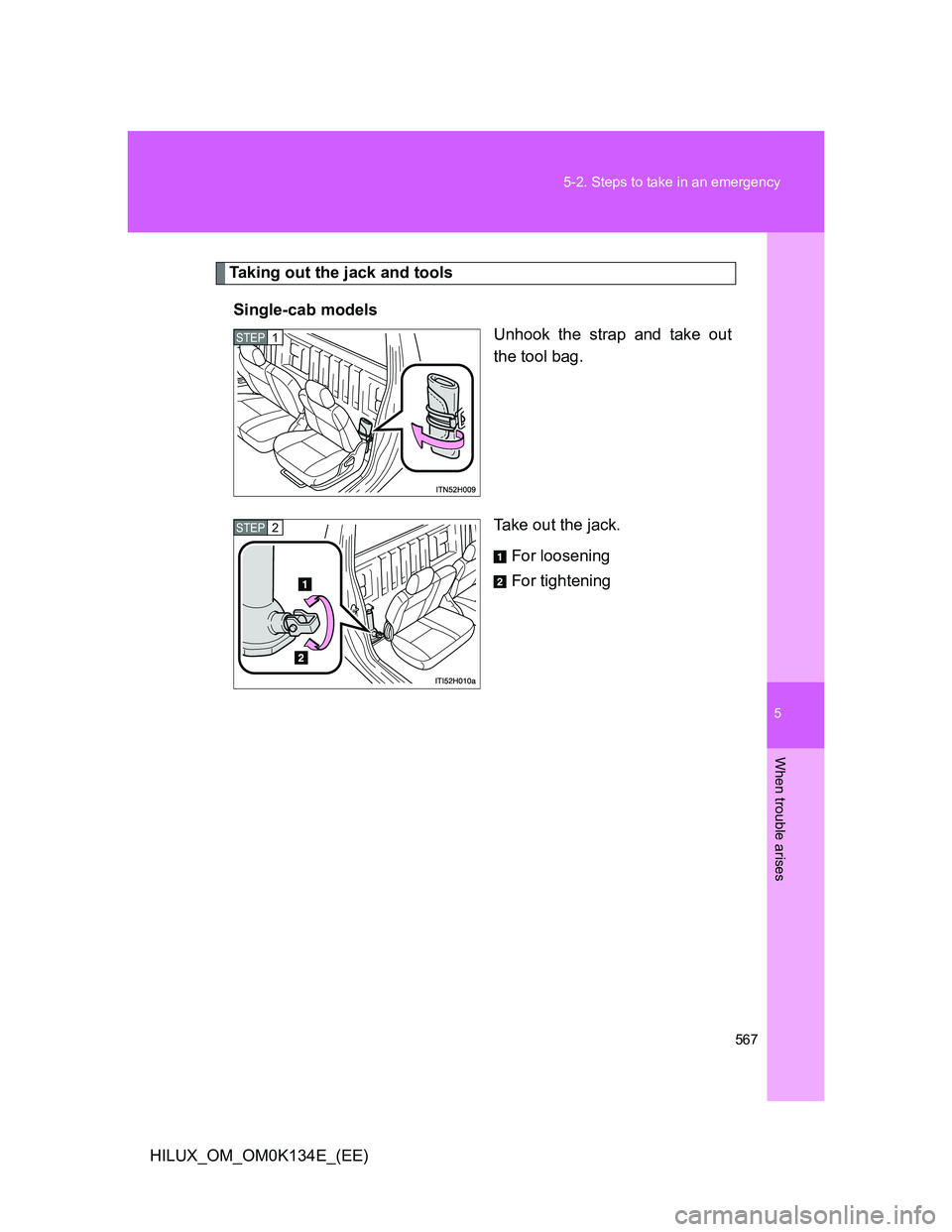 TOYOTA HILUX 2013  Owners Manual (in English) 5
567 5-2. Steps to take in an emergency
When trouble arises
HILUX_OM_OM0K134E_(EE)
Taking out the jack and tools
Single-cab models
Unhook the strap and take out
the tool bag.
Take out the jack.
For l