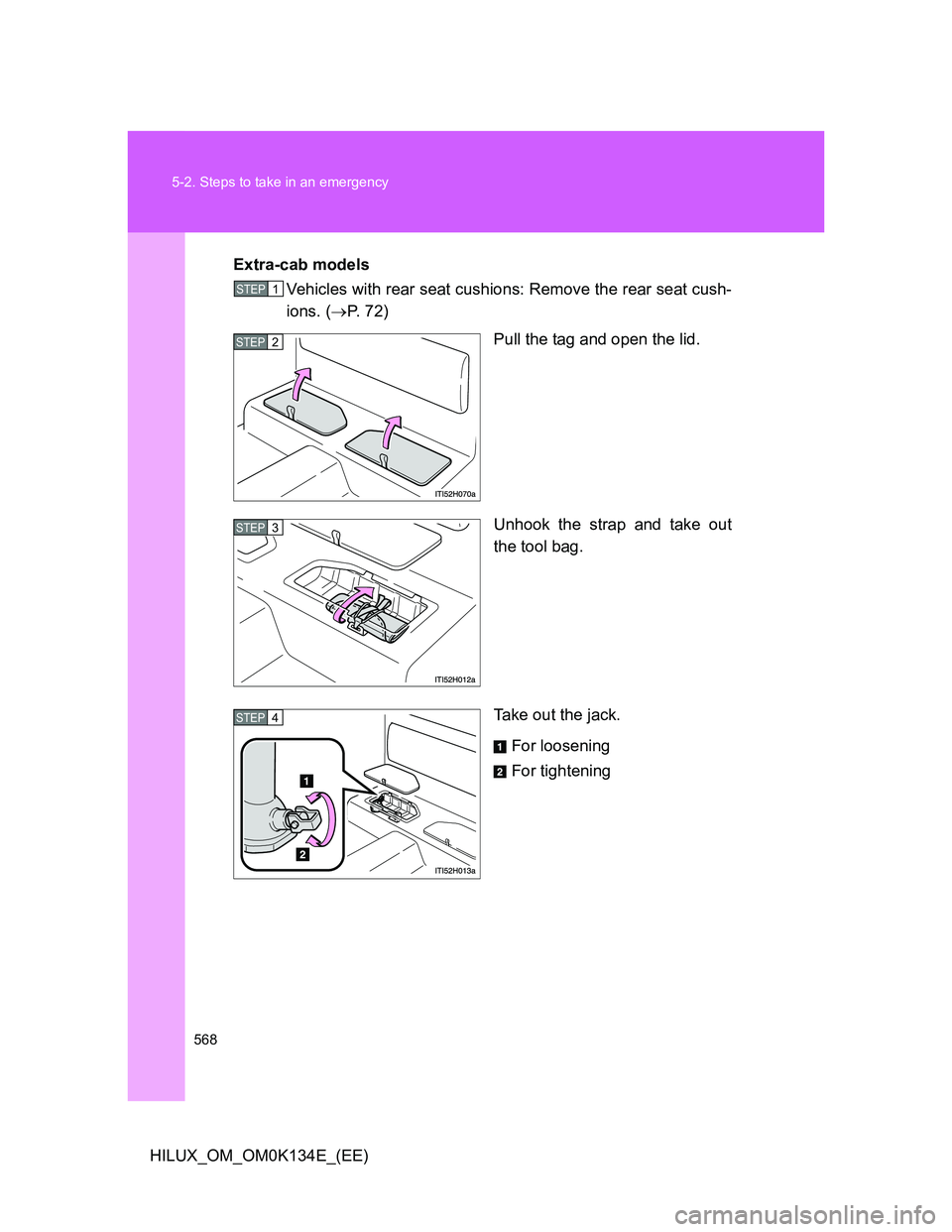 TOYOTA HILUX 2013  Owners Manual (in English) 568 5-2. Steps to take in an emergency
HILUX_OM_OM0K134E_(EE)Extra-cab models
Vehicles with rear seat cushions: Remove the rear seat cush-
ions. (P.  7 2 )
Pull the tag and open the lid.
Unhook the