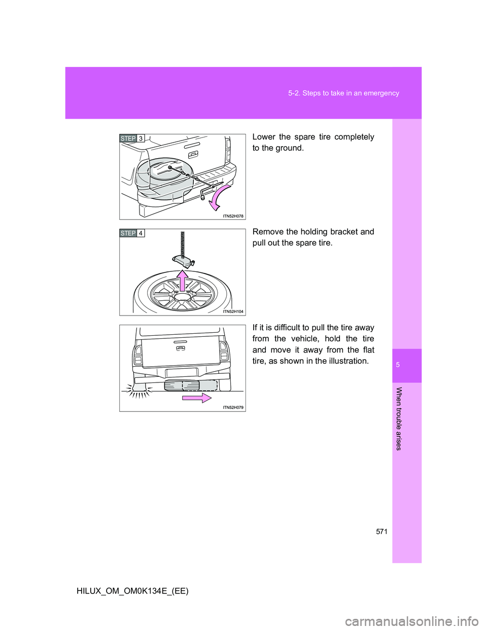 TOYOTA HILUX 2013  Owners Manual (in English) 5
571 5-2. Steps to take in an emergency
When trouble arises
HILUX_OM_OM0K134E_(EE)Lower the spare tire completely
to the ground.
Remove the holding bracket and
pull out the spare tire.
If it is diffi