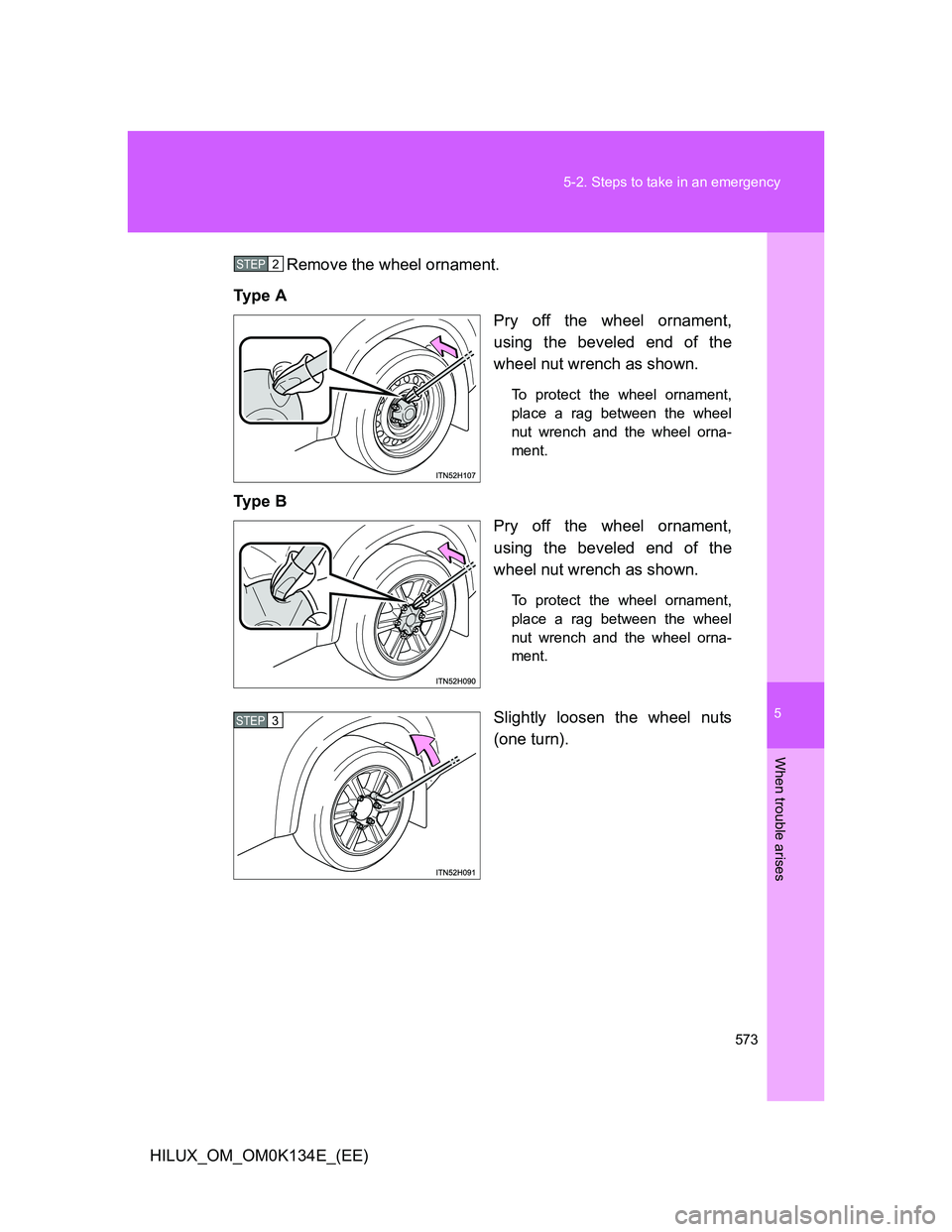 TOYOTA HILUX 2013  Owners Manual (in English) 5
573 5-2. Steps to take in an emergency
When trouble arises
HILUX_OM_OM0K134E_(EE)Remove the wheel ornament.
Ty p e  A
Pry off the wheel ornament,
using the beveled end of the
wheel nut wrench as sho
