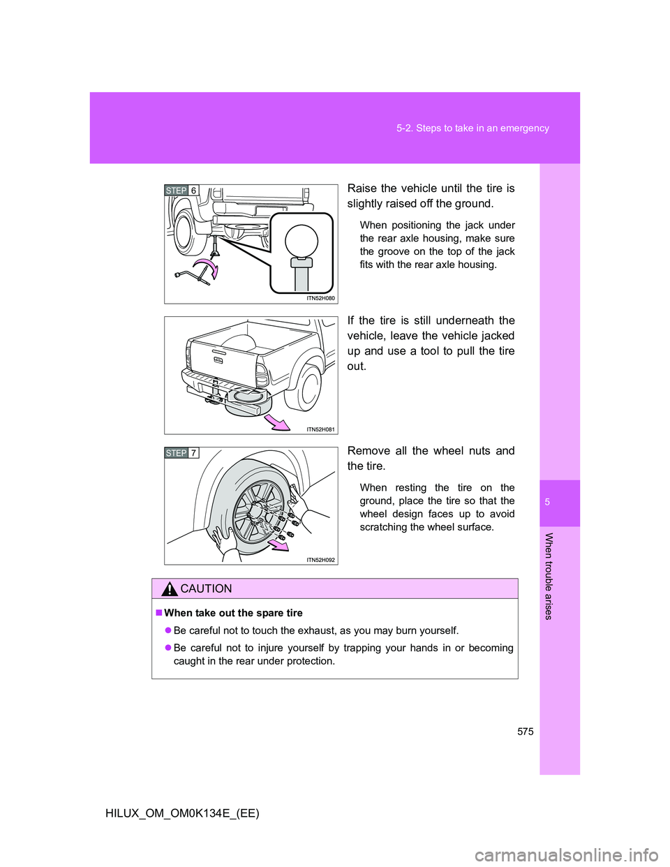 TOYOTA HILUX 2013  Owners Manual (in English) 5
575 5-2. Steps to take in an emergency
When trouble arises
HILUX_OM_OM0K134E_(EE)Raise the vehicle until the tire is
slightly raised off the ground.
When positioning the jack under
the rear axle hou