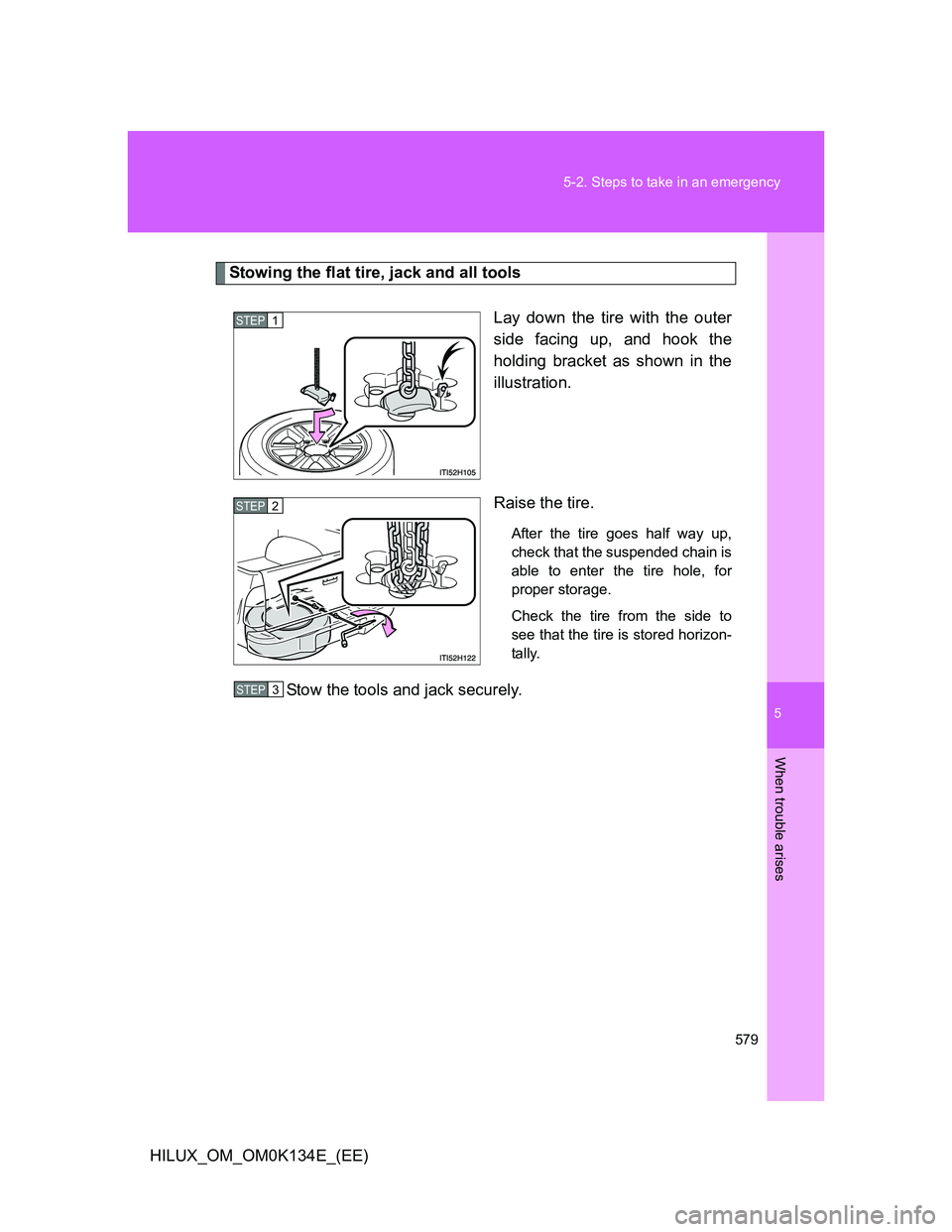 TOYOTA HILUX 2013  Owners Manual (in English) 5
579 5-2. Steps to take in an emergency
When trouble arises
HILUX_OM_OM0K134E_(EE)
Stowing the flat tire, jack and all tools
Lay down the tire with the outer
side facing up, and hook the
holding brac