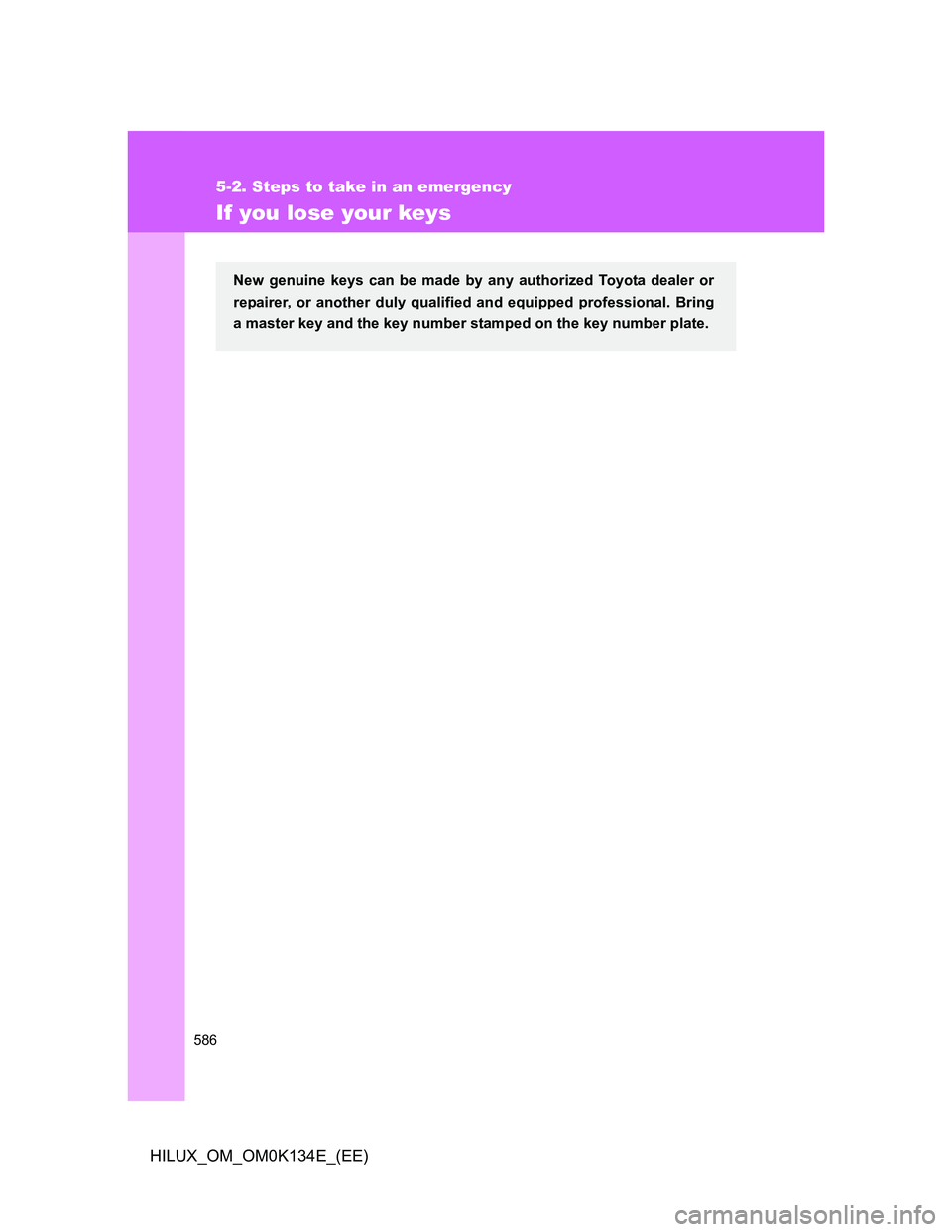TOYOTA HILUX 2013  Owners Manual (in English) 586
5-2. Steps to take in an emergency
HILUX_OM_OM0K134E_(EE)
If you lose your keys
New genuine keys can be made by any authorized Toyota dealer or
repairer, or another duly qualified and equipped pro