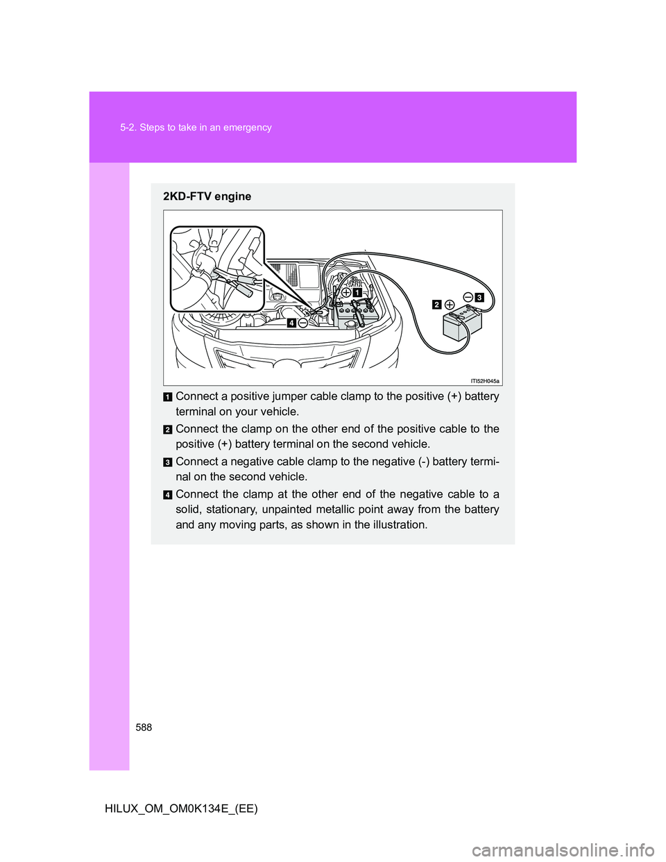 TOYOTA HILUX 2013  Owners Manual (in English) 588 5-2. Steps to take in an emergency
HILUX_OM_OM0K134E_(EE)
2KD-FTV engine
Connect a positive jumper cable clamp to the positive (+) battery
terminal on your vehicle.
Connect the clamp on the other 