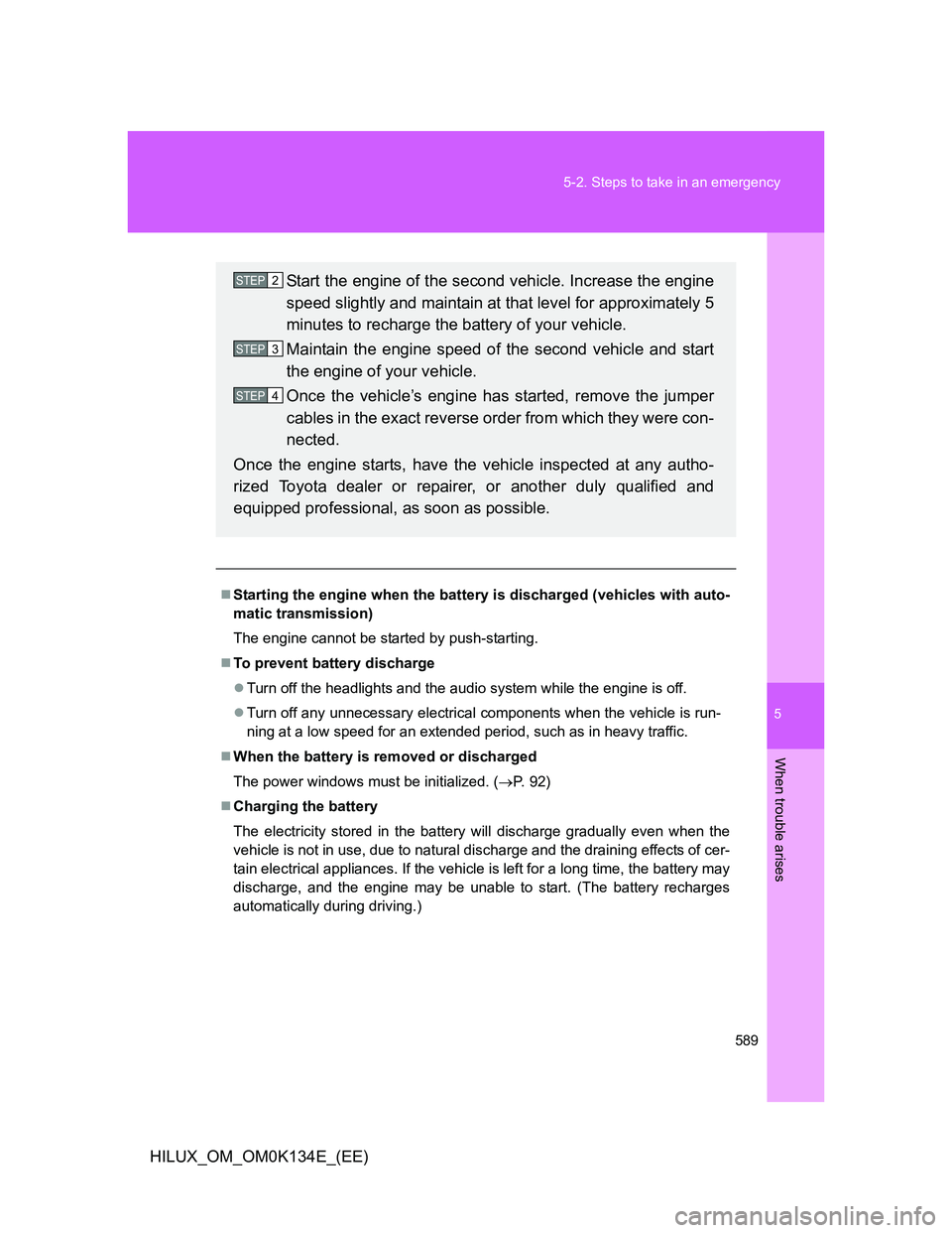 TOYOTA HILUX 2013  Owners Manual (in English) 5
589 5-2. Steps to take in an emergency
When trouble arises
HILUX_OM_OM0K134E_(EE)
Starting the engine when the battery is discharged (vehicles with auto-
matic transmission)
The engine cannot be 