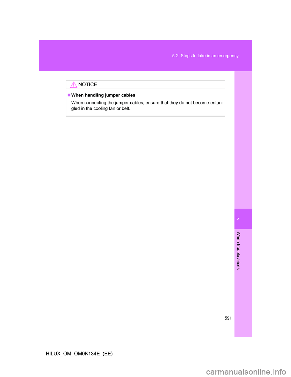 TOYOTA HILUX 2013  Owners Manual (in English) 5
591 5-2. Steps to take in an emergency
When trouble arises
HILUX_OM_OM0K134E_(EE)
NOTICE
When handling jumper cables
When connecting the jumper cables, ensure that they do not become entan-
gled 