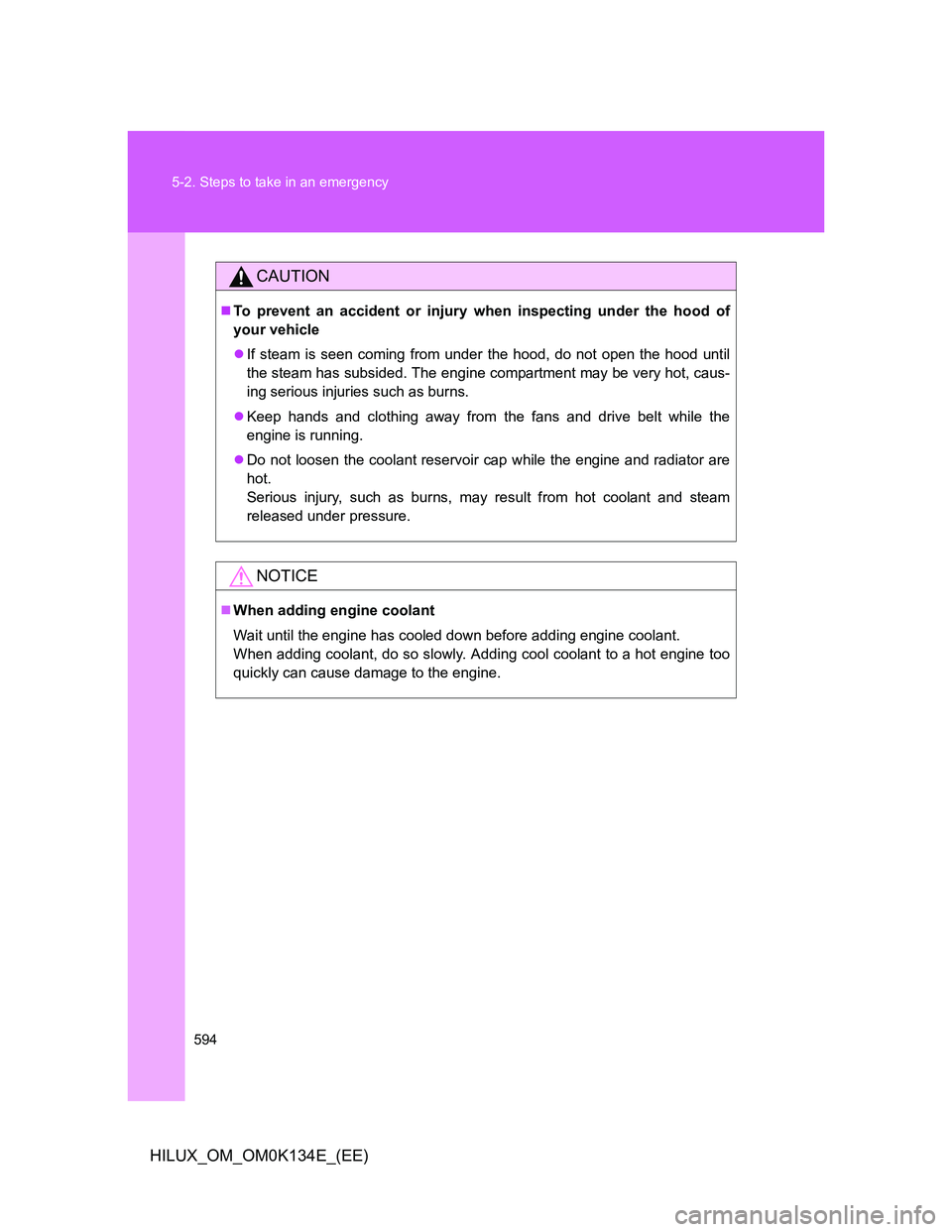 TOYOTA HILUX 2013  Owners Manual (in English) 594 5-2. Steps to take in an emergency
HILUX_OM_OM0K134E_(EE)
CAUTION
To prevent an accident or injury when inspecting under the hood of
your vehicle
If steam is seen coming from under the hood,