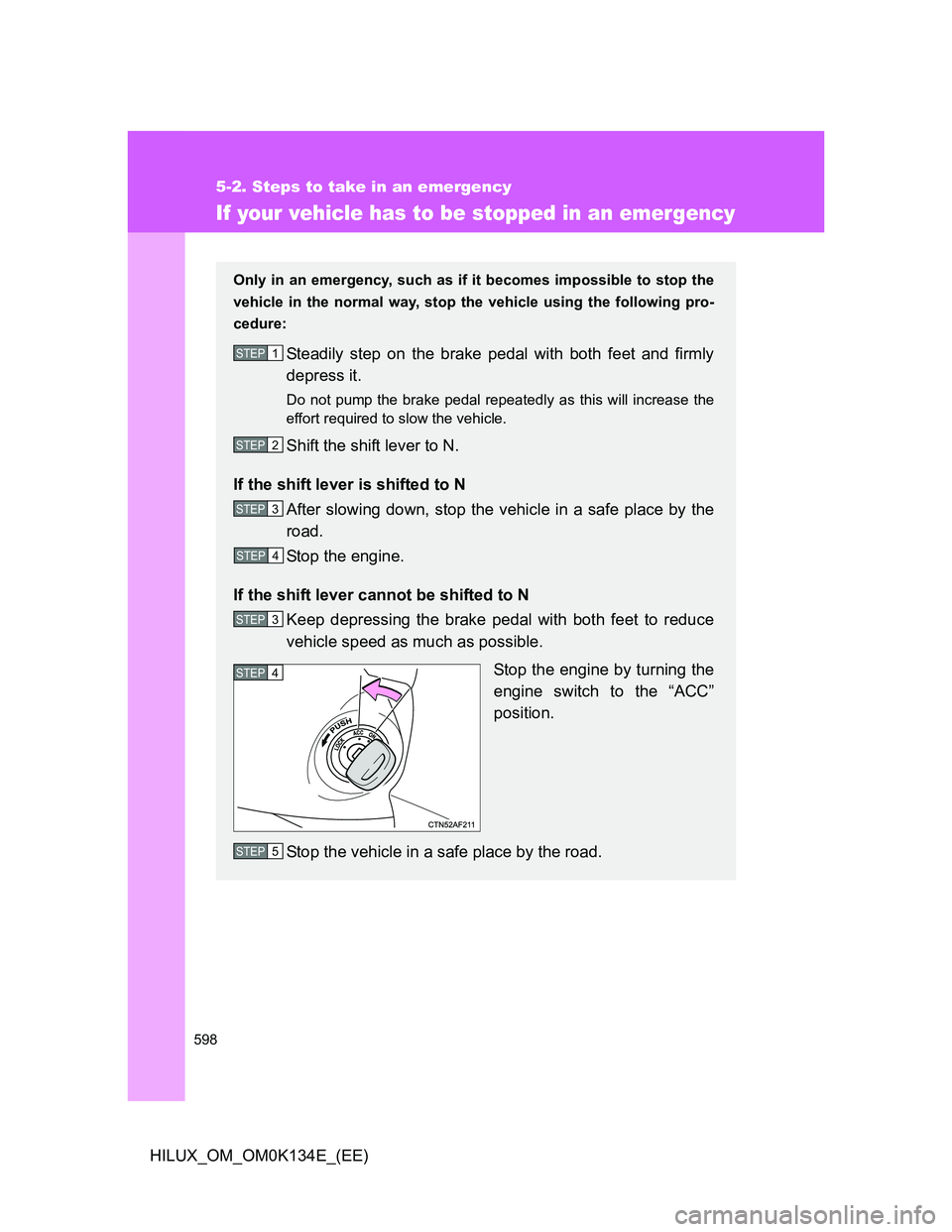 TOYOTA HILUX 2013  Owners Manual (in English) 598
5-2. Steps to take in an emergency
HILUX_OM_OM0K134E_(EE)
If your vehicle has to be stopped in an emergency
Only in an emergency, such as if it becomes impossible to stop the
vehicle in the normal