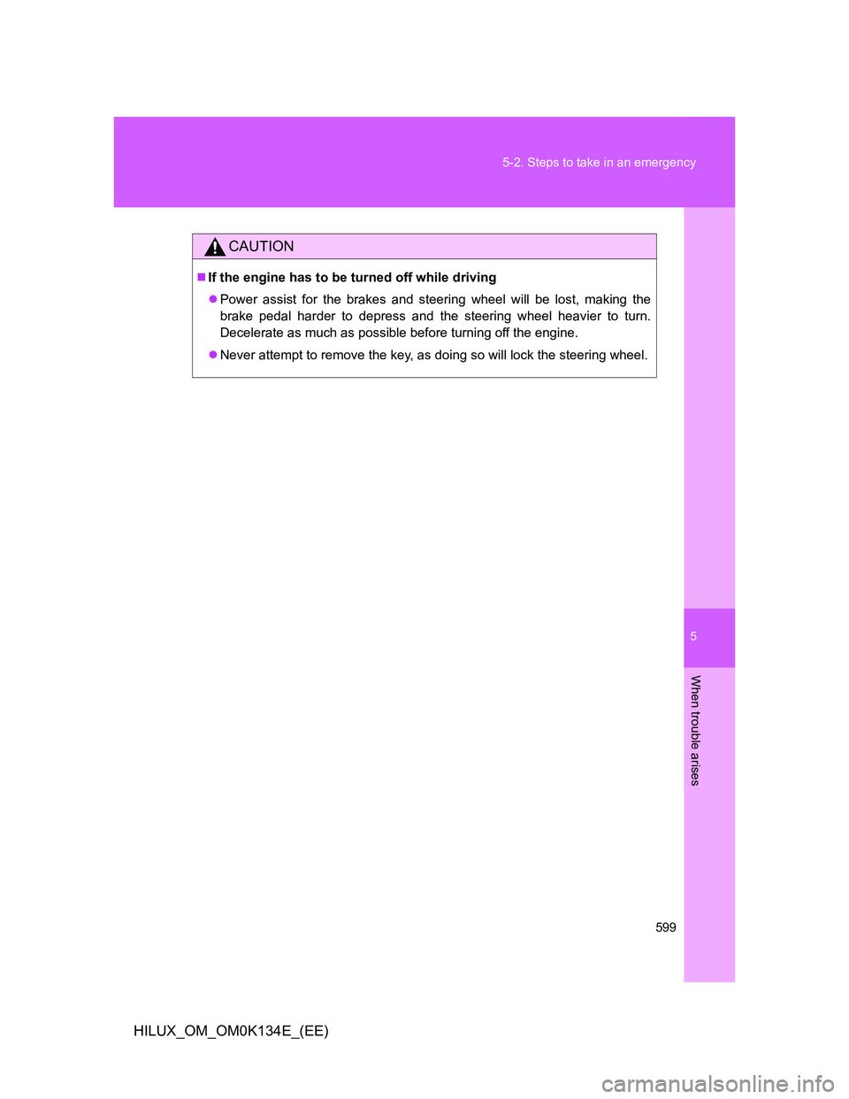 TOYOTA HILUX 2013  Owners Manual (in English) 5
599 5-2. Steps to take in an emergency
When trouble arises
HILUX_OM_OM0K134E_(EE)
CAUTION
If the engine has to be turned off while driving
Power assist for the brakes and steering wheel will b