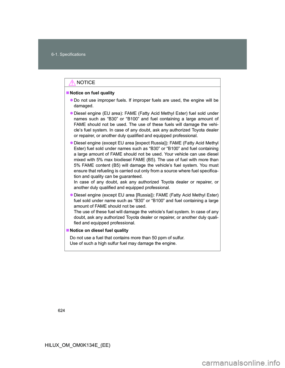TOYOTA HILUX 2013  Owners Manual (in English) 624 6-1. Specifications
HILUX_OM_OM0K134E_(EE)
NOTICE
Notice on fuel quality
Do not use improper fuels. If improper fuels are used, the engine will be
damaged.
Diesel engine (EU area): FAME (