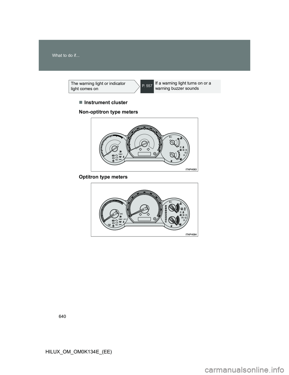 TOYOTA HILUX 2013  Owners Manual (in English) 640 What to do if...
HILUX_OM_OM0K134E_(EE)
The warning light or indicator 
light comes onP. 557If a warning light turns on or a 
warning buzzer sounds
Instrument cluster
Non-optitron type meters
O