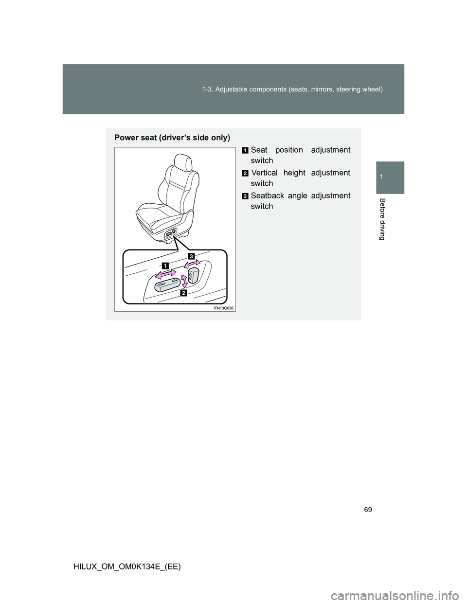 TOYOTA HILUX 2013  Owners Manual (in English) 69 1-3. Adjustable components (seats, mirrors, steering wheel)
1
Before driving
HILUX_OM_OM0K134E_(EE)
Power seat (driver’s side only)
Seat position adjustment
switch
Vertical height adjustment
swit