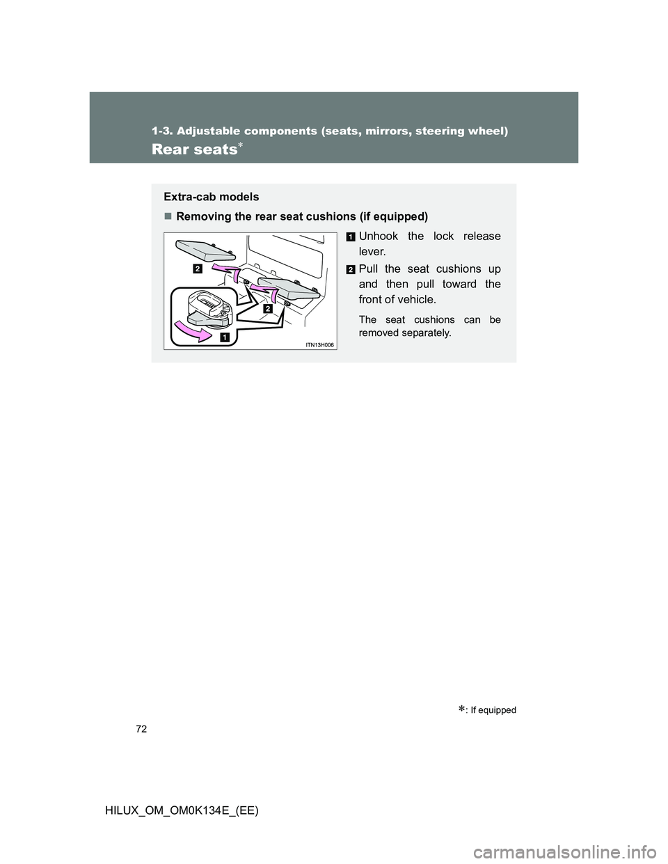 TOYOTA HILUX 2013  Owners Manual (in English) 72
1-3. Adjustable components (seats, mirrors, steering wheel)
HILUX_OM_OM0K134E_(EE)
Rear seats
: If equipped
Extra-cab models
Removing the rear seat cushions (if equipped)
Unhook the lock r
