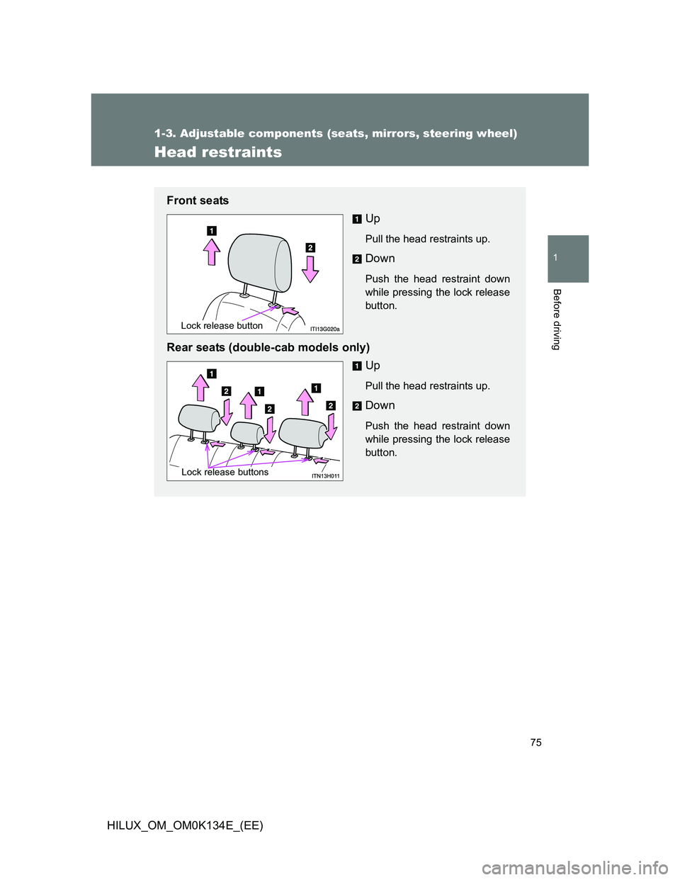 TOYOTA HILUX 2013  Owners Manual (in English) 75
1
1-3. Adjustable components (seats, mirrors, steering wheel)
Before driving
HILUX_OM_OM0K134E_(EE)
Head restraints
Front seats
Up
Pull the head restraints up.
Down
Push the head restraint down
whi