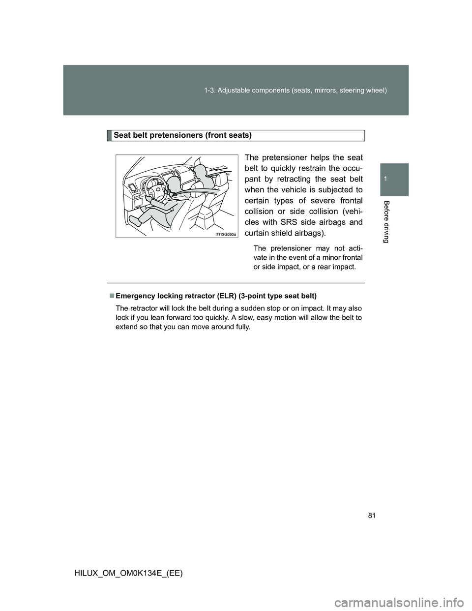TOYOTA HILUX 2013  Owners Manual (in English) 81 1-3. Adjustable components (seats, mirrors, steering wheel)
1
Before driving
HILUX_OM_OM0K134E_(EE)
Seat belt pretensioners (front seats)
The pretensioner helps the seat
belt to quickly restrain th
