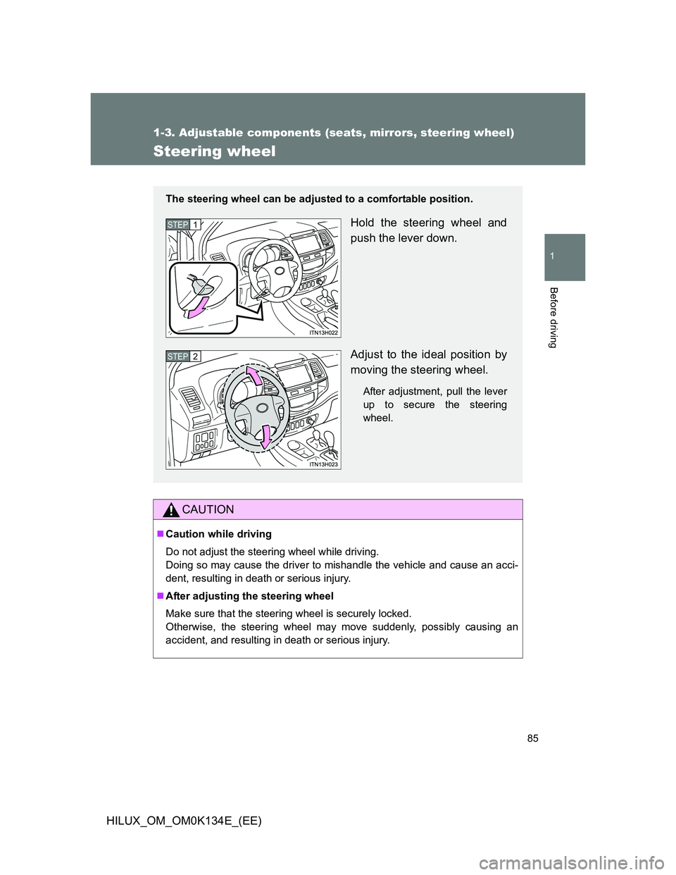 TOYOTA HILUX 2013  Owners Manual (in English) 85
1
1-3. Adjustable components (seats, mirrors, steering wheel)
Before driving
HILUX_OM_OM0K134E_(EE)
Steering wheel
CAUTION
Caution while driving
Do not adjust the steering wheel while driving.
D