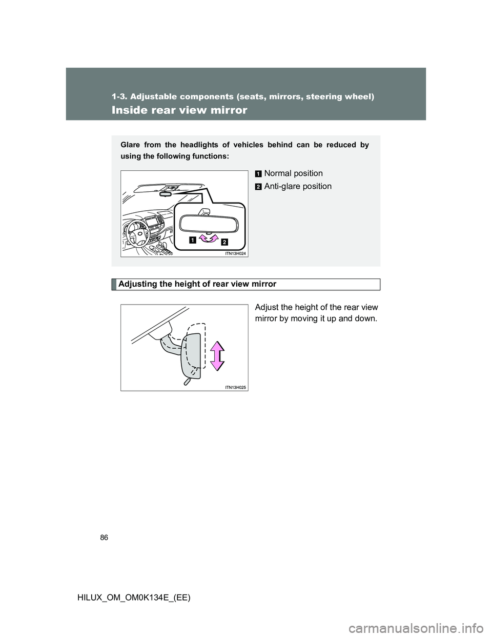 TOYOTA HILUX 2013  Owners Manual (in English) 86
1-3. Adjustable components (seats, mirrors, steering wheel)
HILUX_OM_OM0K134E_(EE)
Inside rear view mirror
Adjusting the height of rear view mirror
Adjust the height of the rear view
mirror by movi