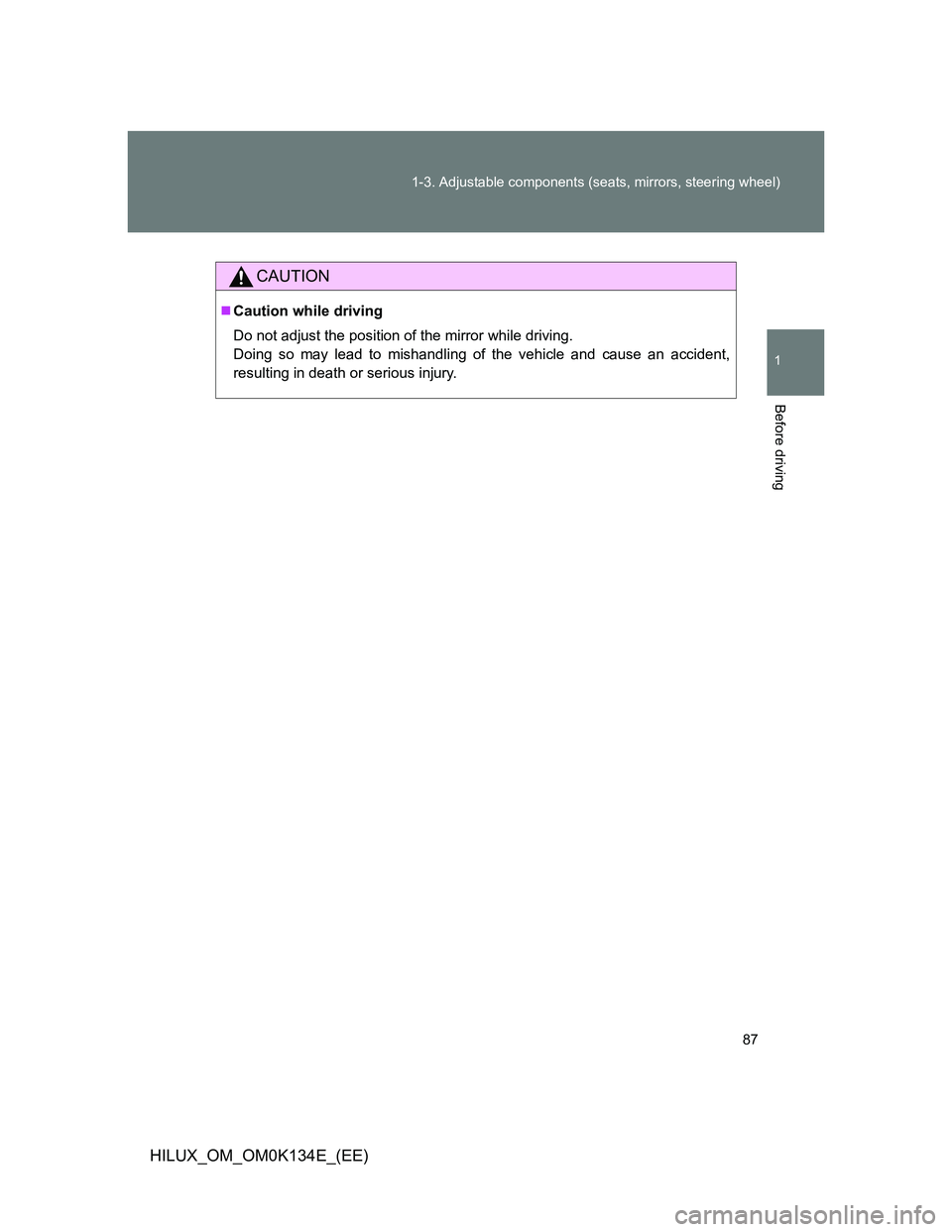 TOYOTA HILUX 2013  Owners Manual (in English) 87 1-3. Adjustable components (seats, mirrors, steering wheel)
1
Before driving
HILUX_OM_OM0K134E_(EE)
CAUTION
Caution while driving
Do not adjust the position of the mirror while driving.
Doing so