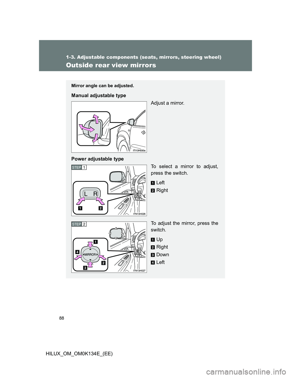 TOYOTA HILUX 2013  Owners Manual (in English) 88
1-3. Adjustable components (seats, mirrors, steering wheel)
HILUX_OM_OM0K134E_(EE)
Outside rear view mirrors
Mirror angle can be adjusted.
Manual adjustable type
Adjust a mirror.
Power adjustable t