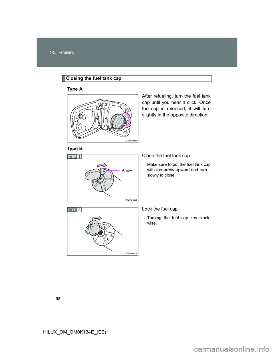 TOYOTA HILUX 2013  Owners Manual (in English) 98 1-5. Refueling
HILUX_OM_OM0K134E_(EE)
Closing the fuel tank cap
Ty p e  A
After refueling, turn the fuel tank
cap until you hear a click. Once
the cap is released, it will turn
slightly in the oppo