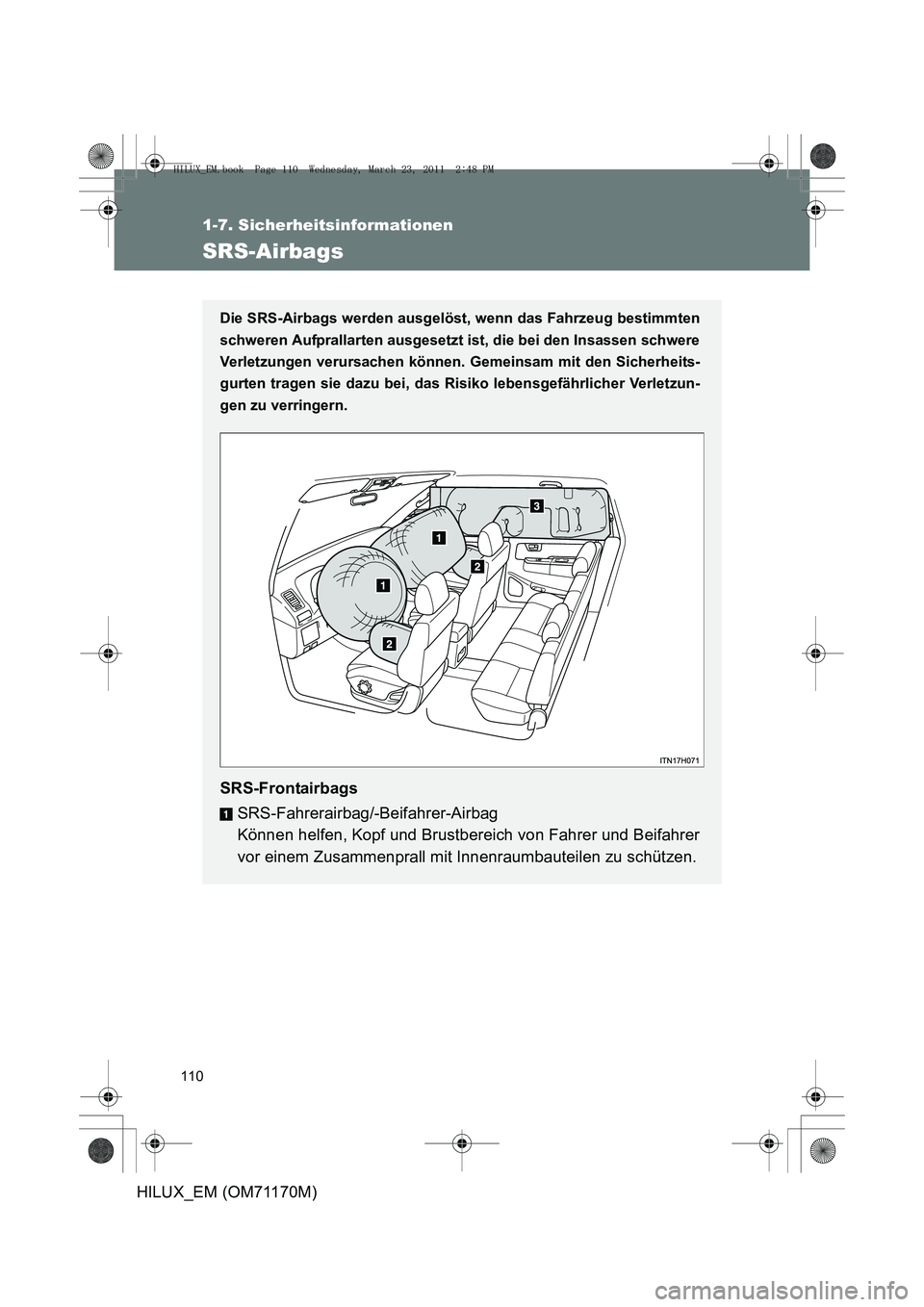 TOYOTA HILUX 2011  Betriebsanleitungen (in German) 110
1-7. Sicherheitsinformationen
HILUX_EM (OM71170M)
SRS-Airbags
Die SRS-Airbags werden ausgelöst, wenn das Fahrzeug bestimmten
schweren Aufprallarten ausgesetzt ist, die bei den Insassen schwere
Ve