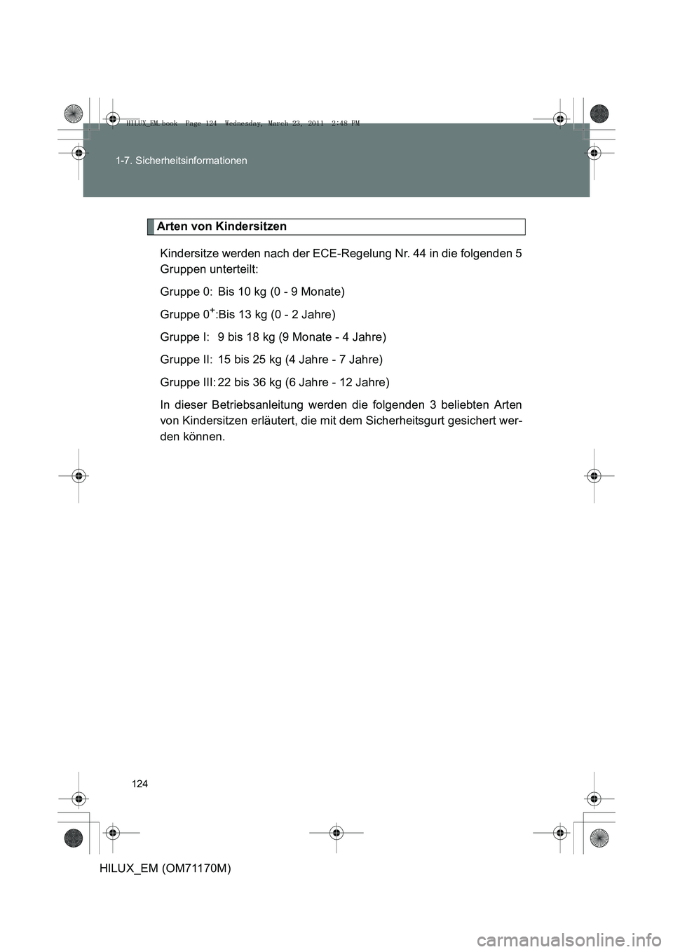 TOYOTA HILUX 2011  Betriebsanleitungen (in German) 124
1-7. Sicherheitsinformationen
HILUX_EM (OM71170M)
Arten von Kindersitzen
Kindersitze werden nach der ECE-Regelung Nr. 44 in die folgenden 5
Gruppen unterteilt:
Gruppe 0: Bis 10 kg (0 - 9 Monate)
G