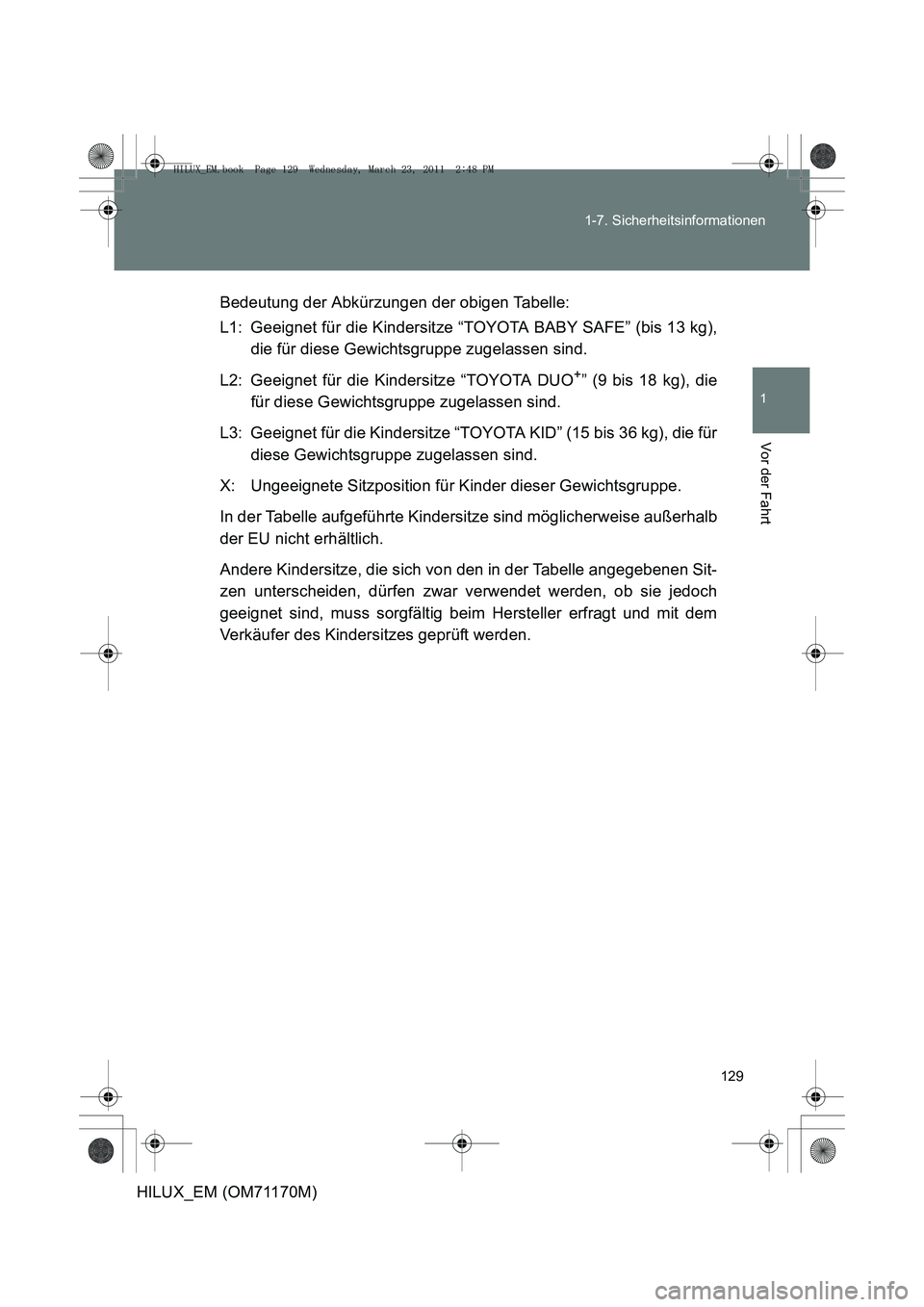 TOYOTA HILUX 2011  Betriebsanleitungen (in German) 129
1-7. Sicherheitsinformationen
1
Vor der Fahrt
HILUX_EM (OM71170M)
Bedeutung der Abkürzungen der obigen Tabelle:
L1: Geeignet für die Kindersitze “TOYOTA BABY SAFE” (bis 13 kg),
die für dies