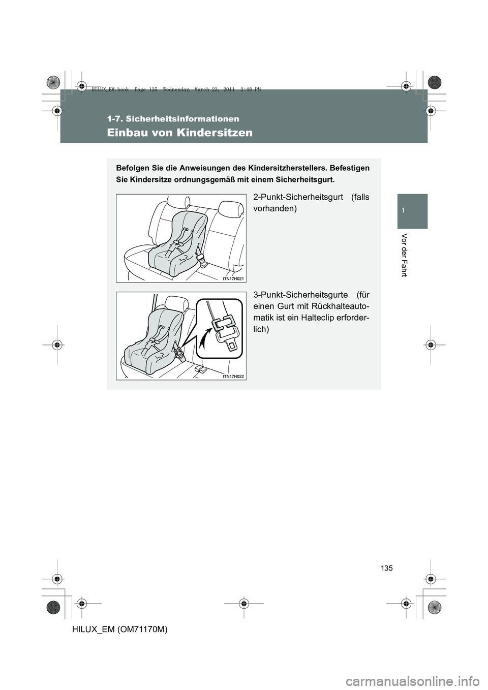 TOYOTA HILUX 2011  Betriebsanleitungen (in German) 135
1
1-7. Sicherheitsinformationen
Vor der Fahrt
HILUX_EM (OM71170M)
Einbau von Kindersitzen
Befolgen Sie die Anweisungen des Kindersitzherstellers. Befestigen
Sie Kindersitze ordnungsgemäß mit ein