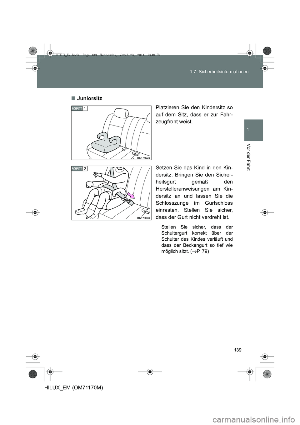 TOYOTA HILUX 2011  Betriebsanleitungen (in German) 139
1-7. Sicherheitsinformationen
1
Vor der Fahrt
HILUX_EM (OM71170M)
■
Juniorsitz
Platzieren Sie den Kindersitz so
auf dem Sitz, dass er zur Fahr-
zeugfront weist.
Setzen Sie das Kind in den Kin-
d