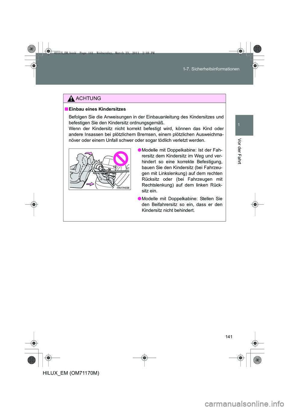 TOYOTA HILUX 2011  Betriebsanleitungen (in German) 141
1-7. Sicherheitsinformationen
1
Vor der Fahrt
HILUX_EM (OM71170M)
ACHTUNG
■
Einbau eines Kindersitzes
Befolgen Sie die Anweisungen in der Einbauanleitung des Kindersitzes und
befestigen Sie den 
