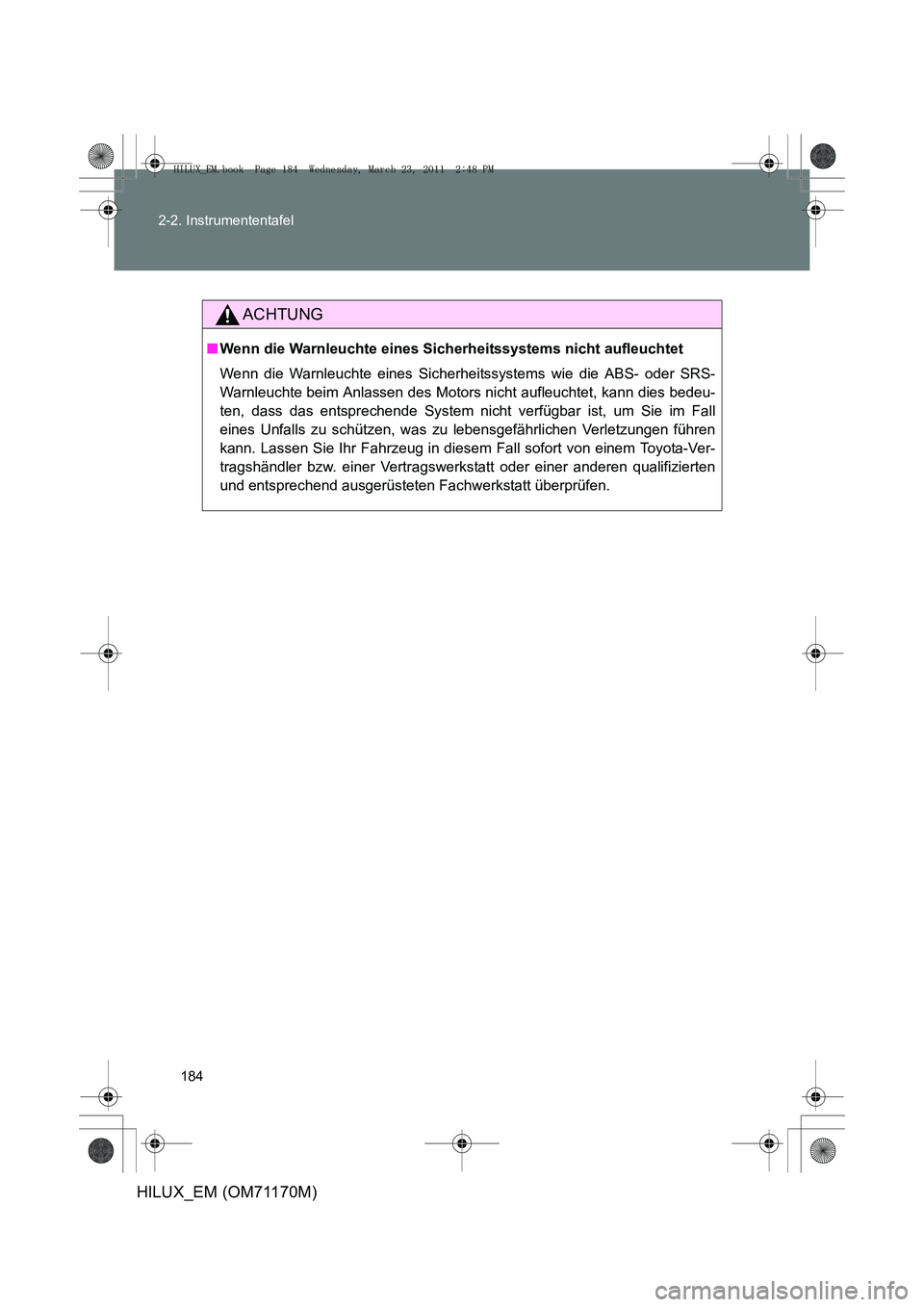 TOYOTA HILUX 2011  Betriebsanleitungen (in German) 184
2-2. Instrumententafel
HILUX_EM (OM71170M)
ACHTUNG
■
Wenn die Warnleuchte eines Sicherheitssystems nicht aufleuchtet
Wenn die Warnleuchte eines Sicherheitssystems wie die ABS- oder SRS-
Warnleuc